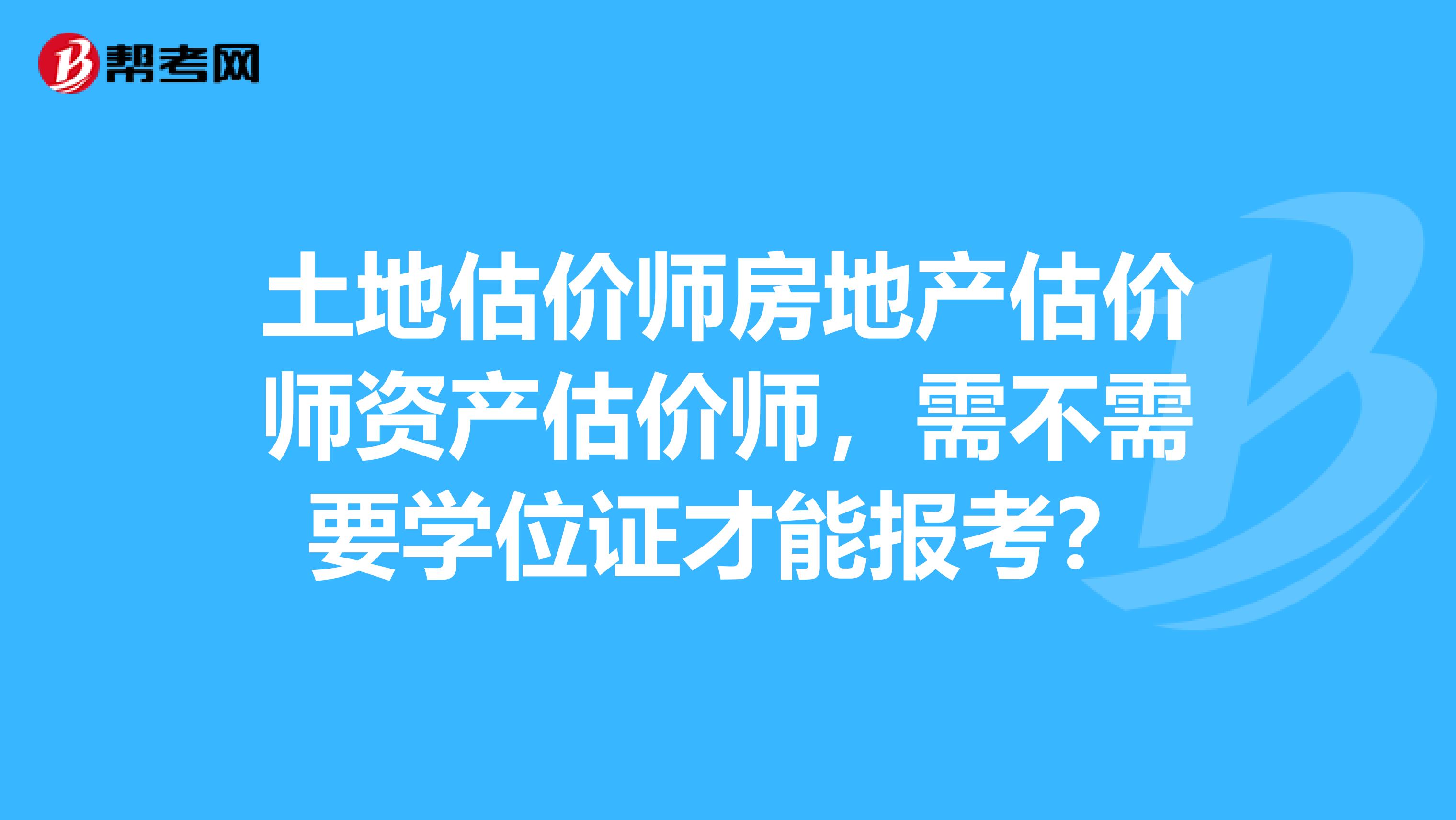土地估价师房地产估价师资产估价师，需不需要学位证才能报考？