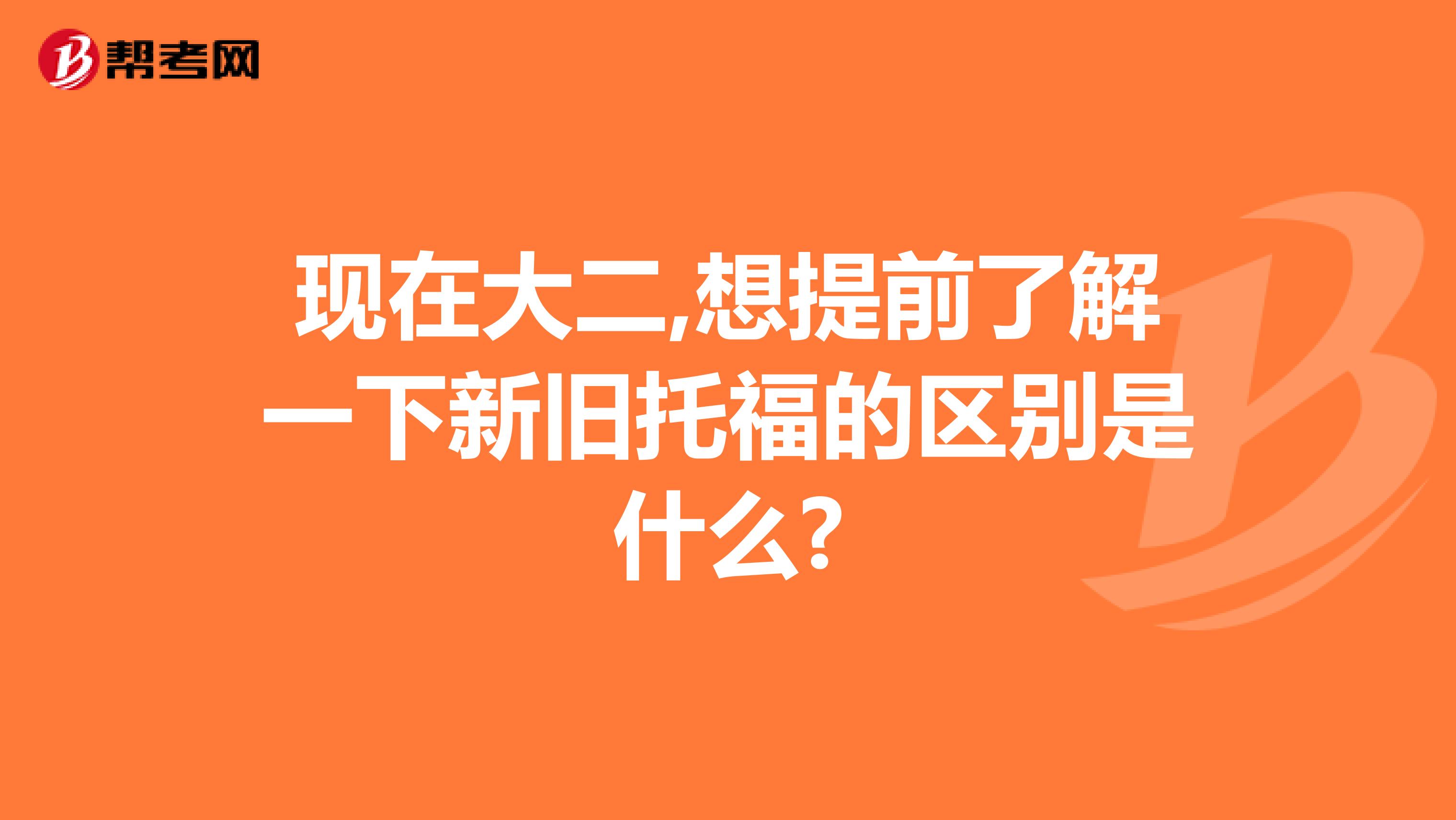 现在大二,想提前了解一下新旧托福的区别是什么?