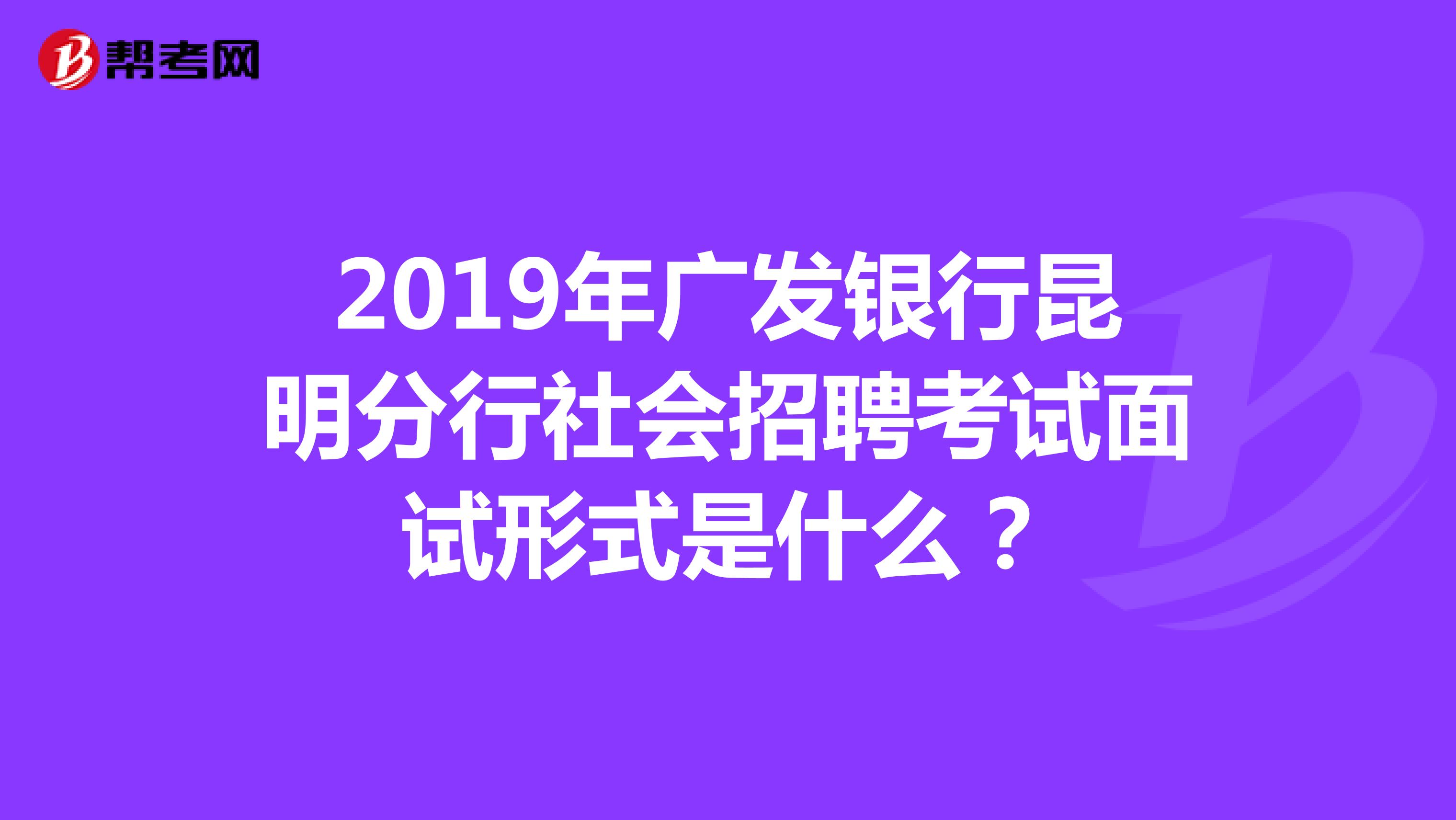 2019年广发银行昆明分行社会招聘考试面试形式是什么?