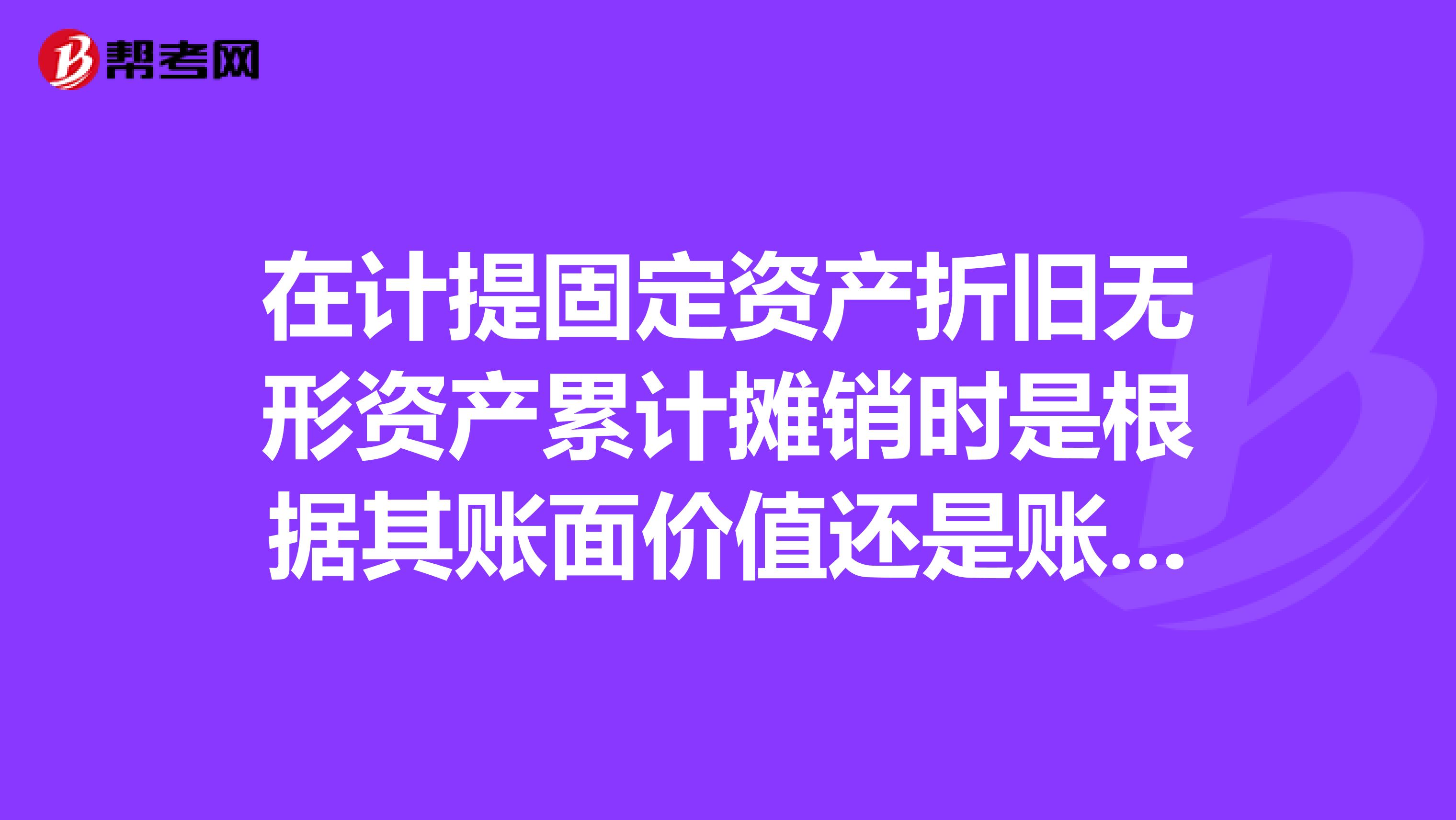 在计提固定资产折旧无形资产累计摊销时是根据其账面价值还是账面净值？