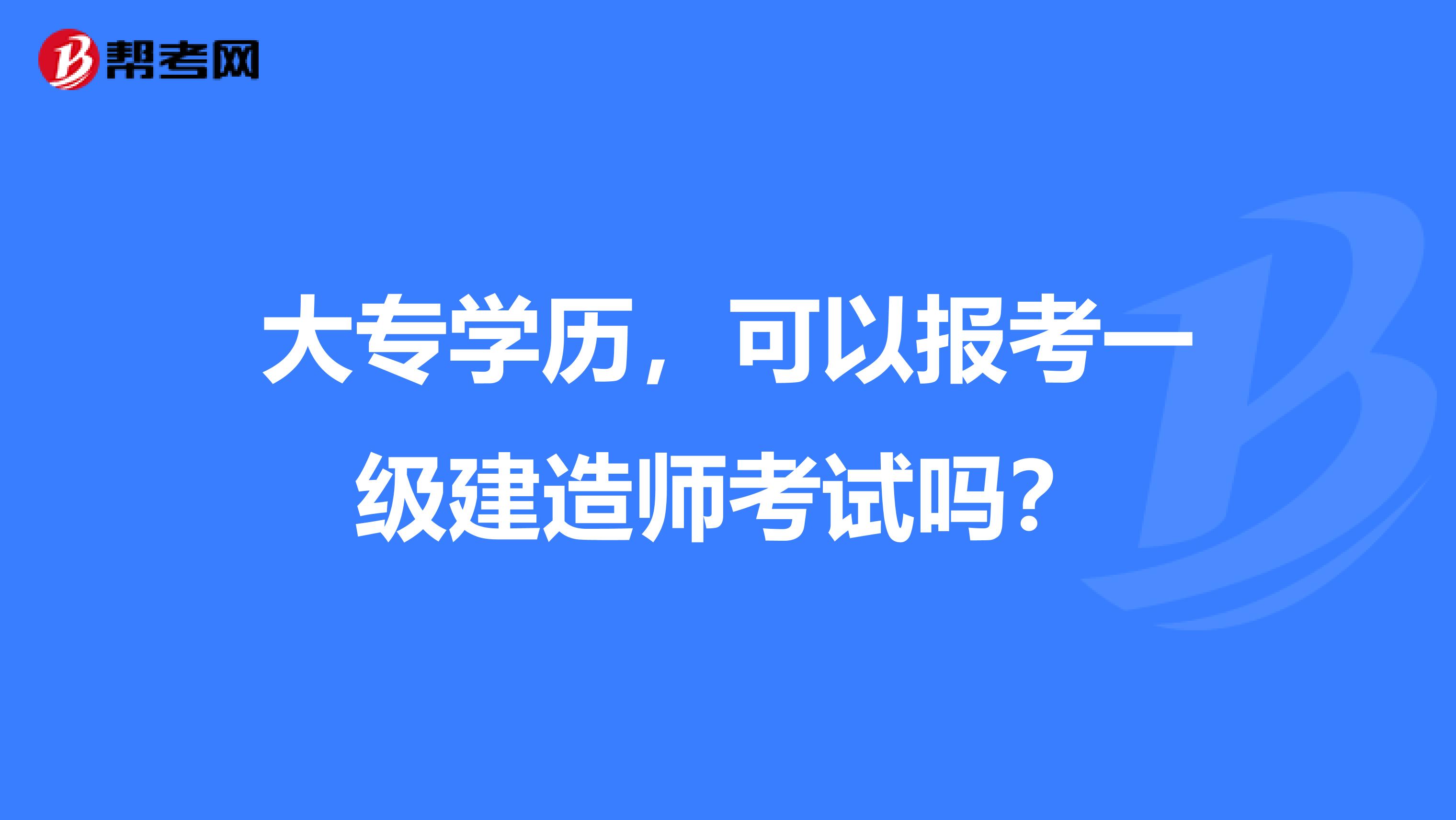 大专学历，可以报考一级建造师考试吗？