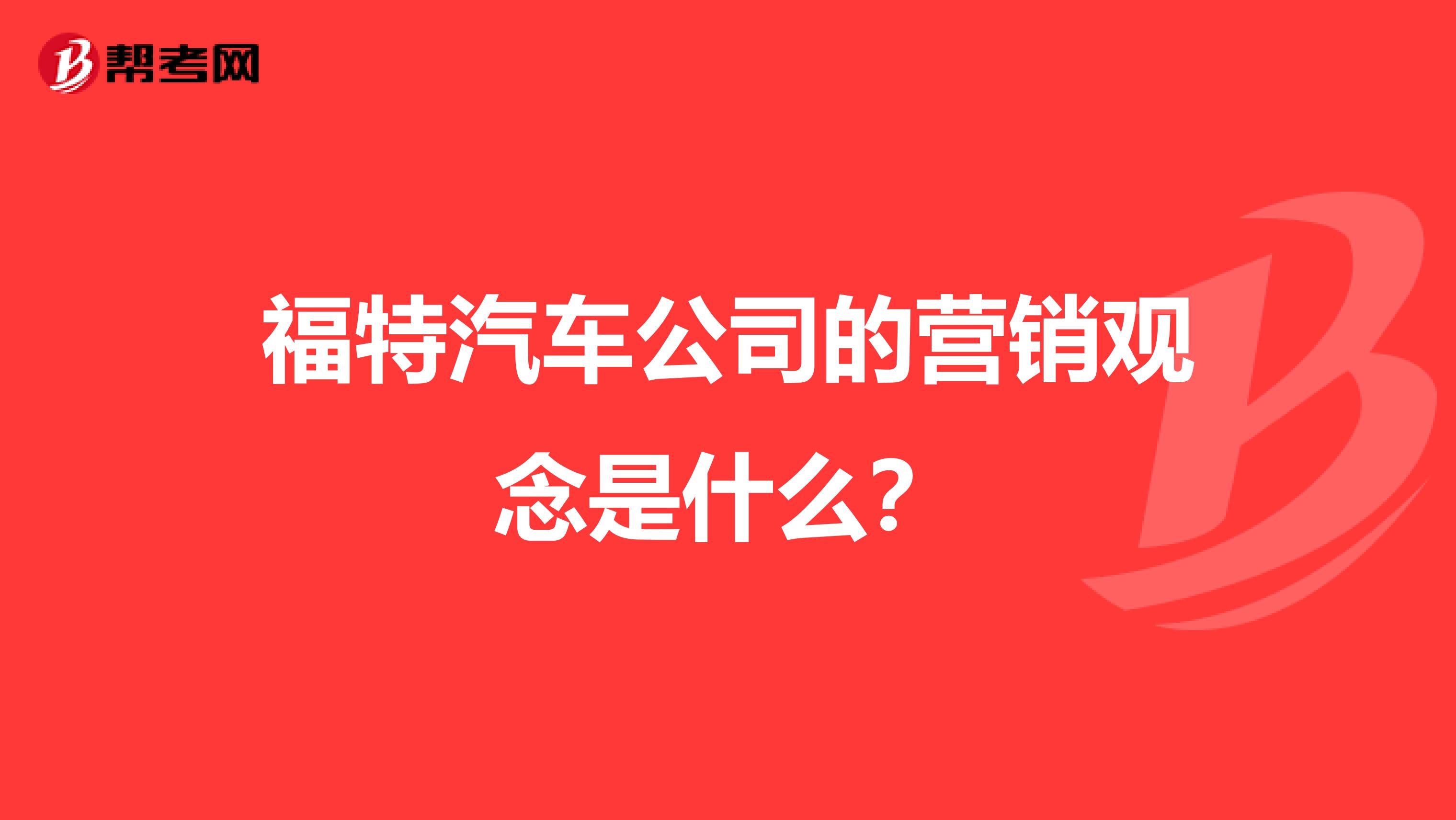福特汽车公司的营销观念是什么？