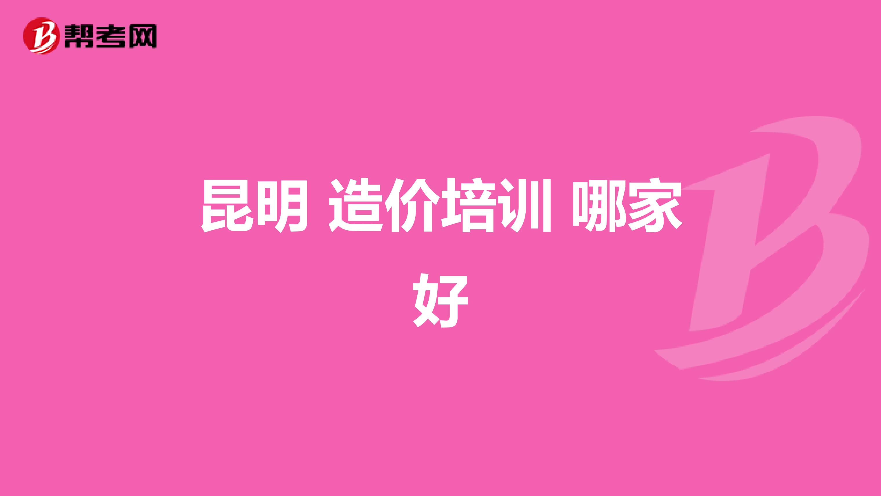 昆明 造价培训 哪家好