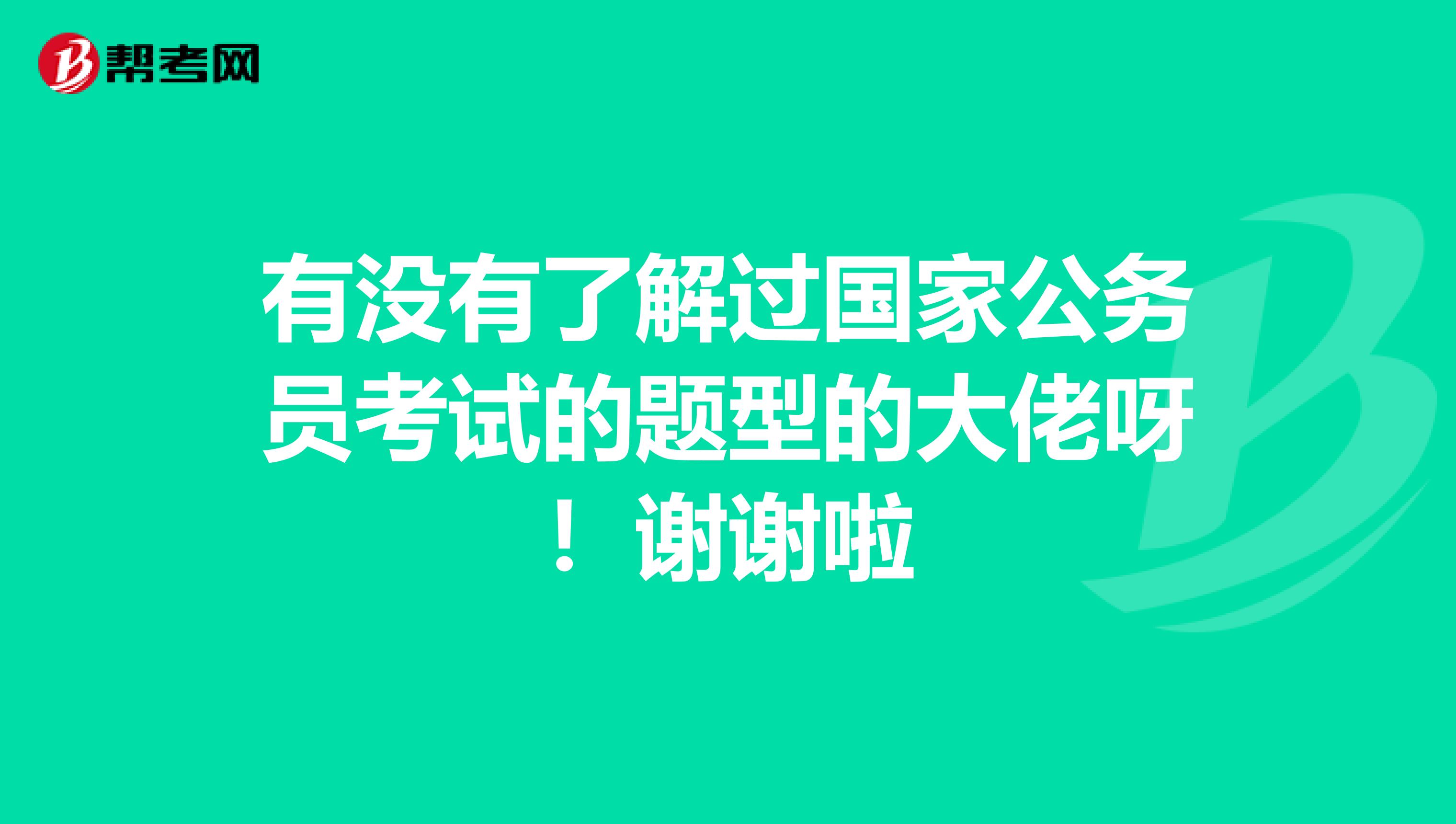 有没有了解过国家公务员考试的题型的大佬呀!谢谢啦