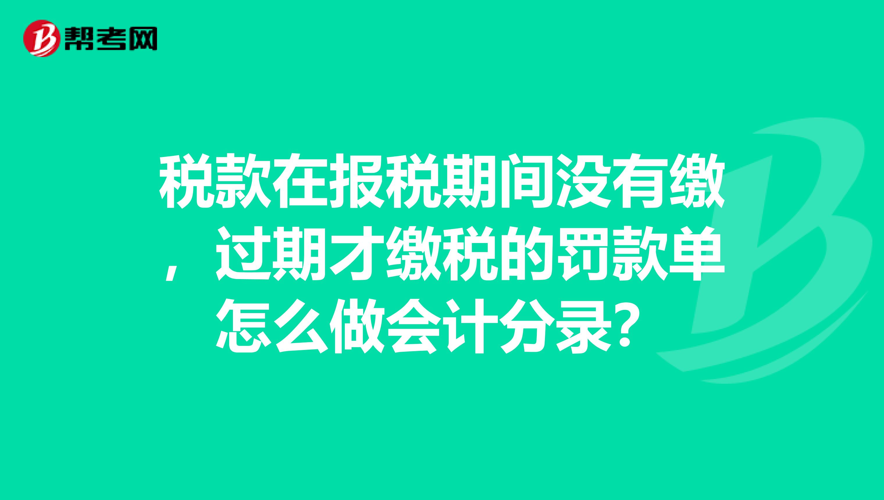 税款在报税期间没有缴，过期才缴税的罚款单怎么做会计分录？