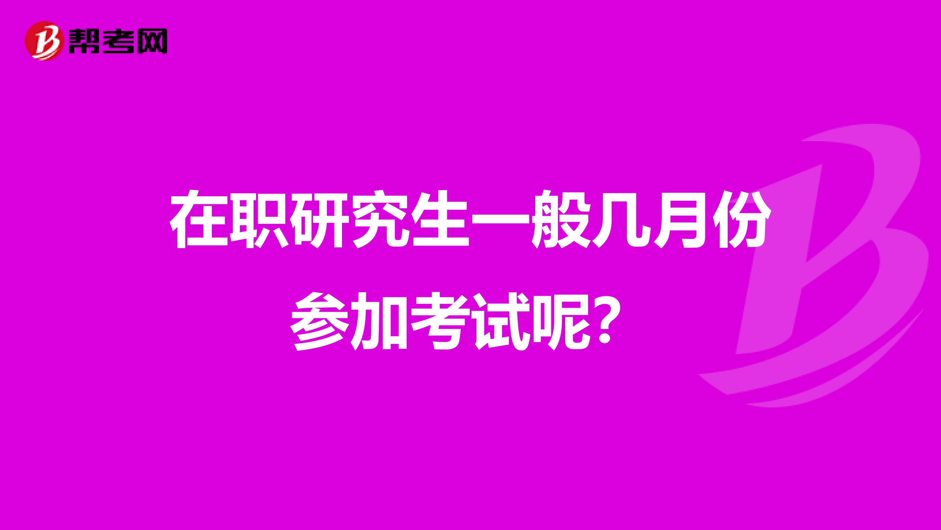 在职研究生一般几月份参加考试呢？