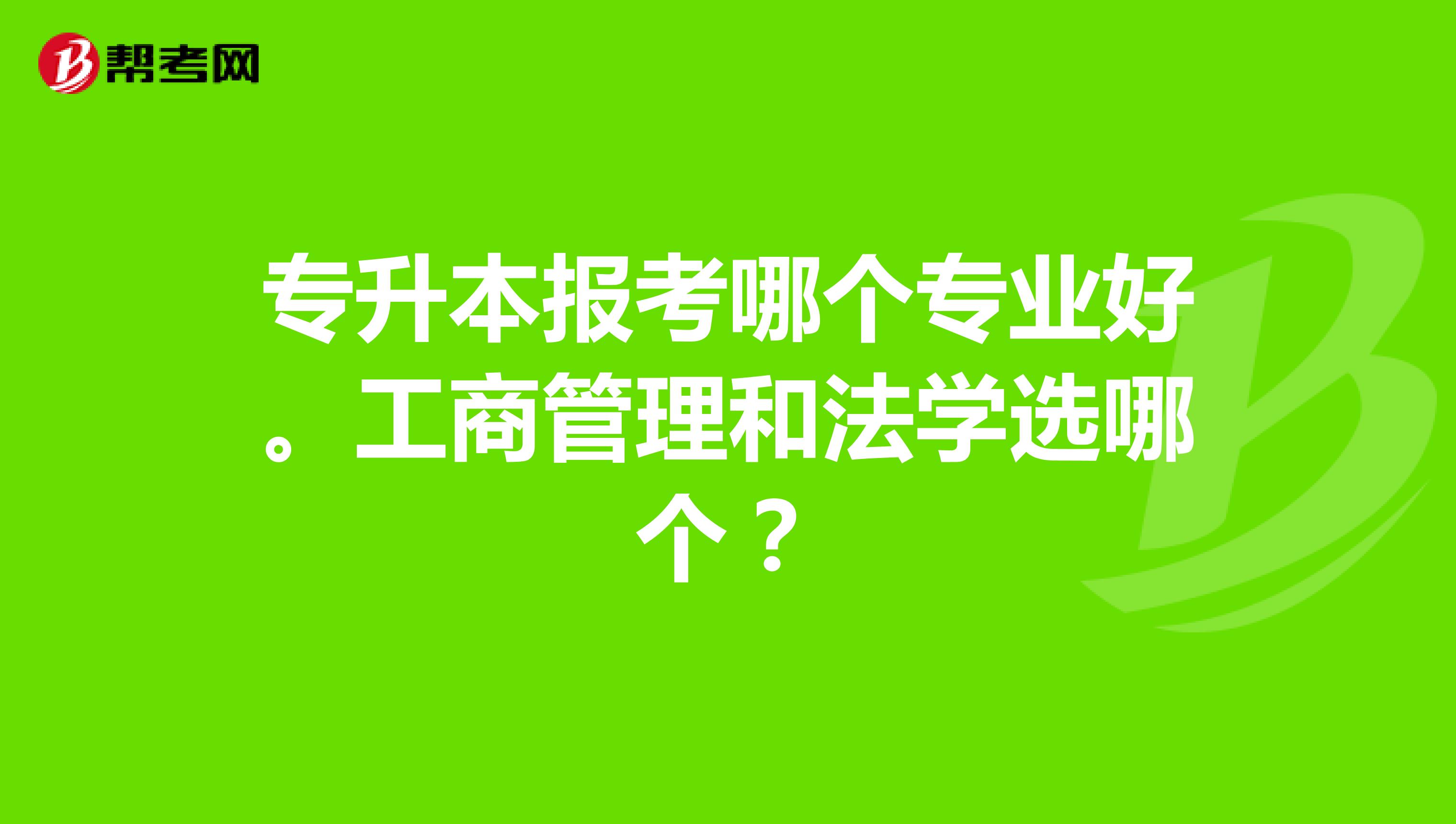 专升本报考哪个专业好。工商管理和法学选哪个?