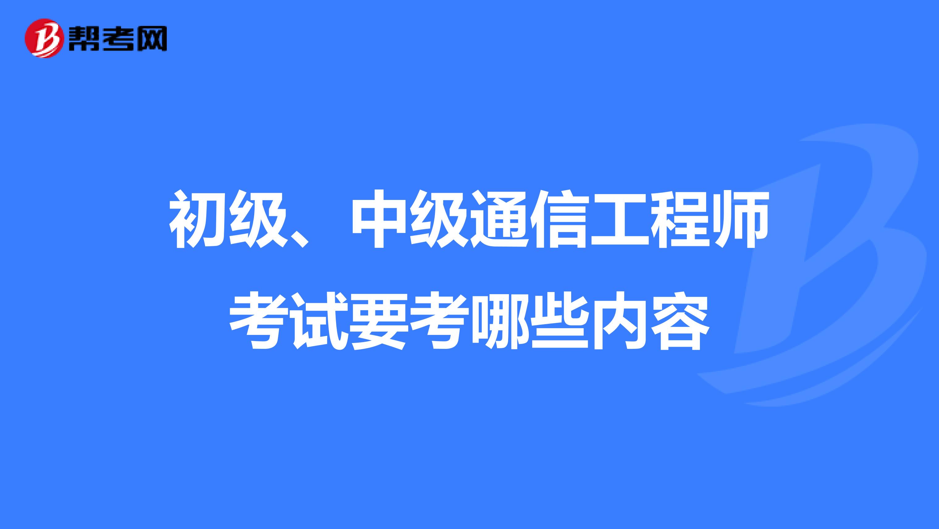 初级、中级通信工程师考试要考哪些内容