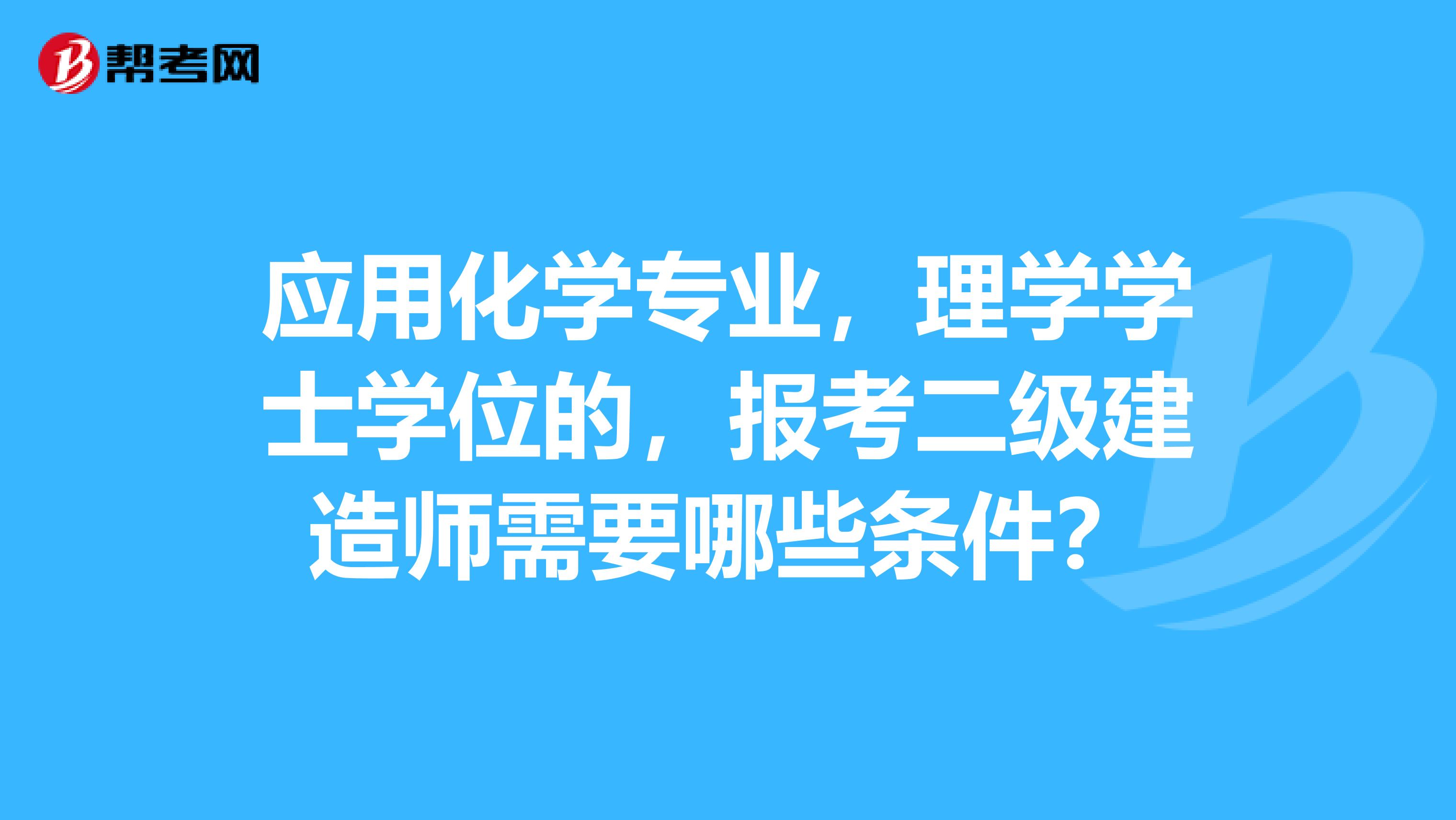应用化学专业,理学学士学位的,报考二级建造师需要哪些条件?