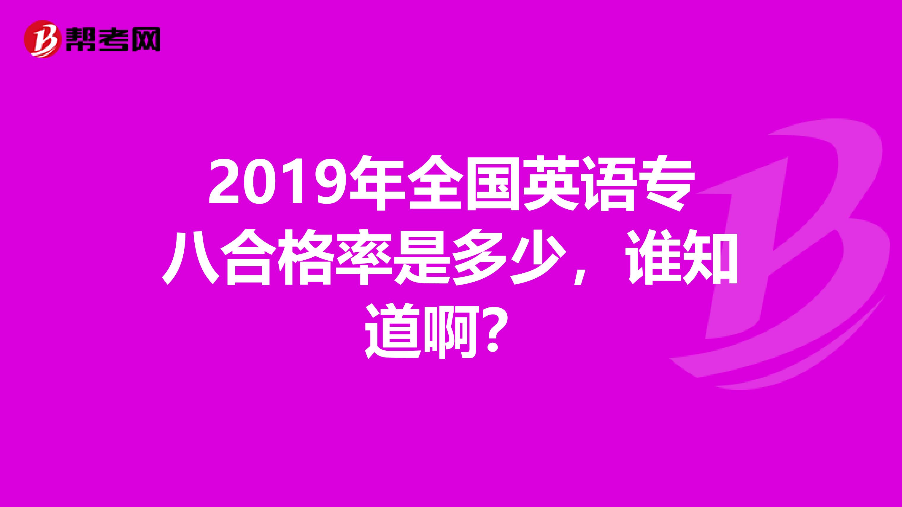 2019年全国英语专八合格率是多少，谁知道啊？