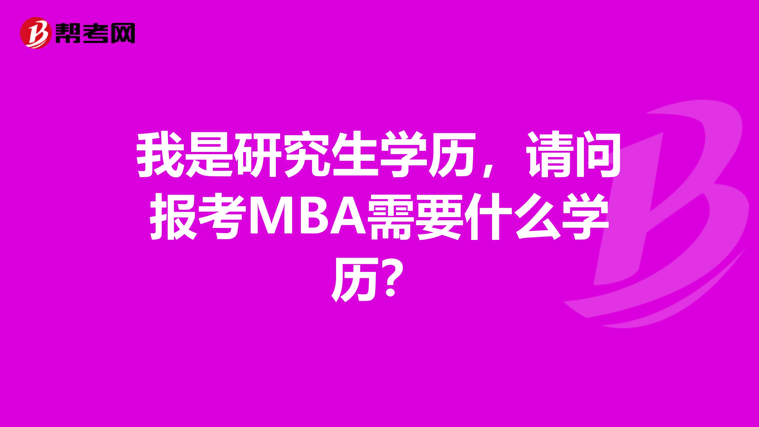 我是研究生学历，请问报考MBA需要什么学历？