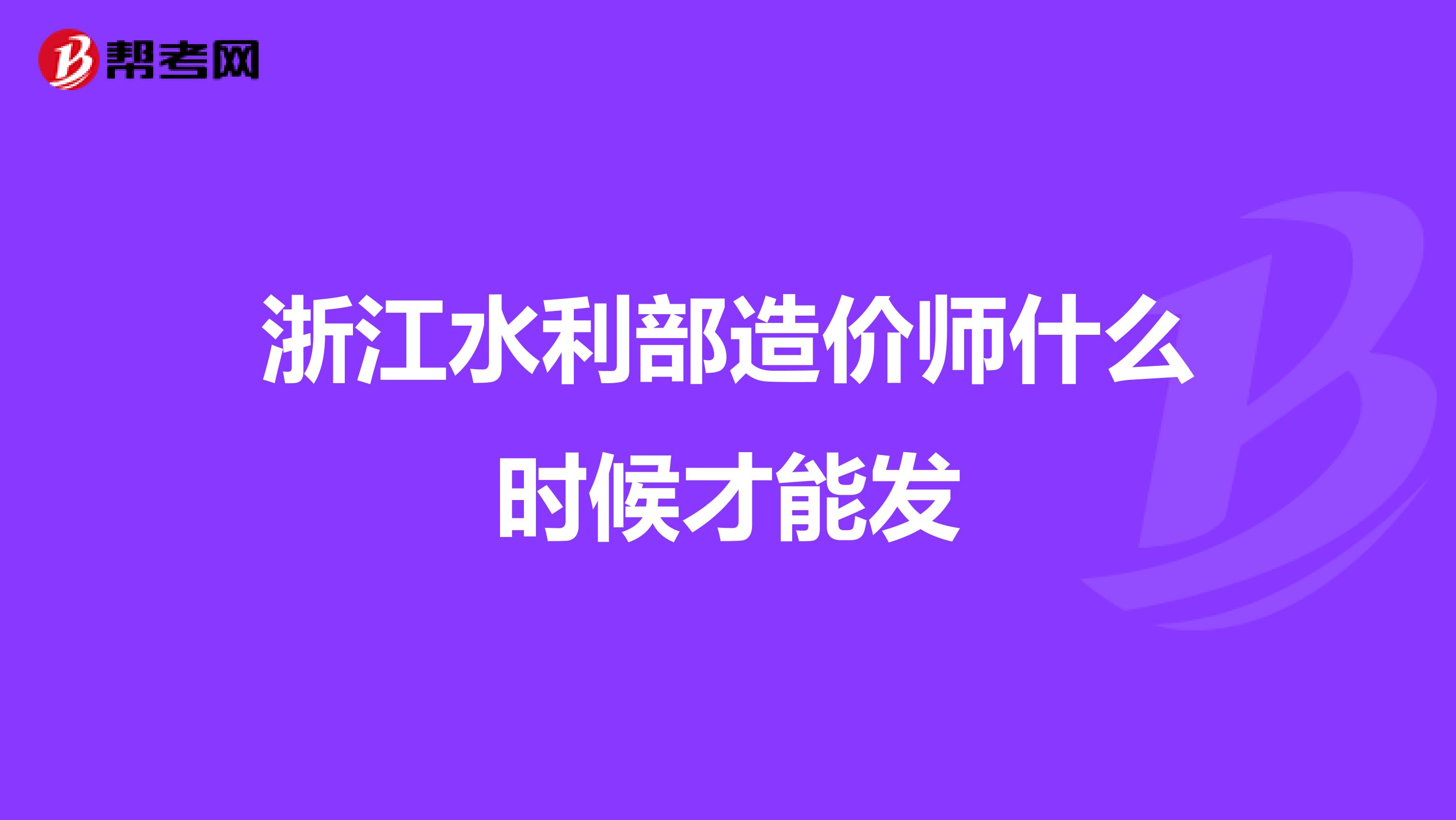 浙江水利部造价师什么时候才能发