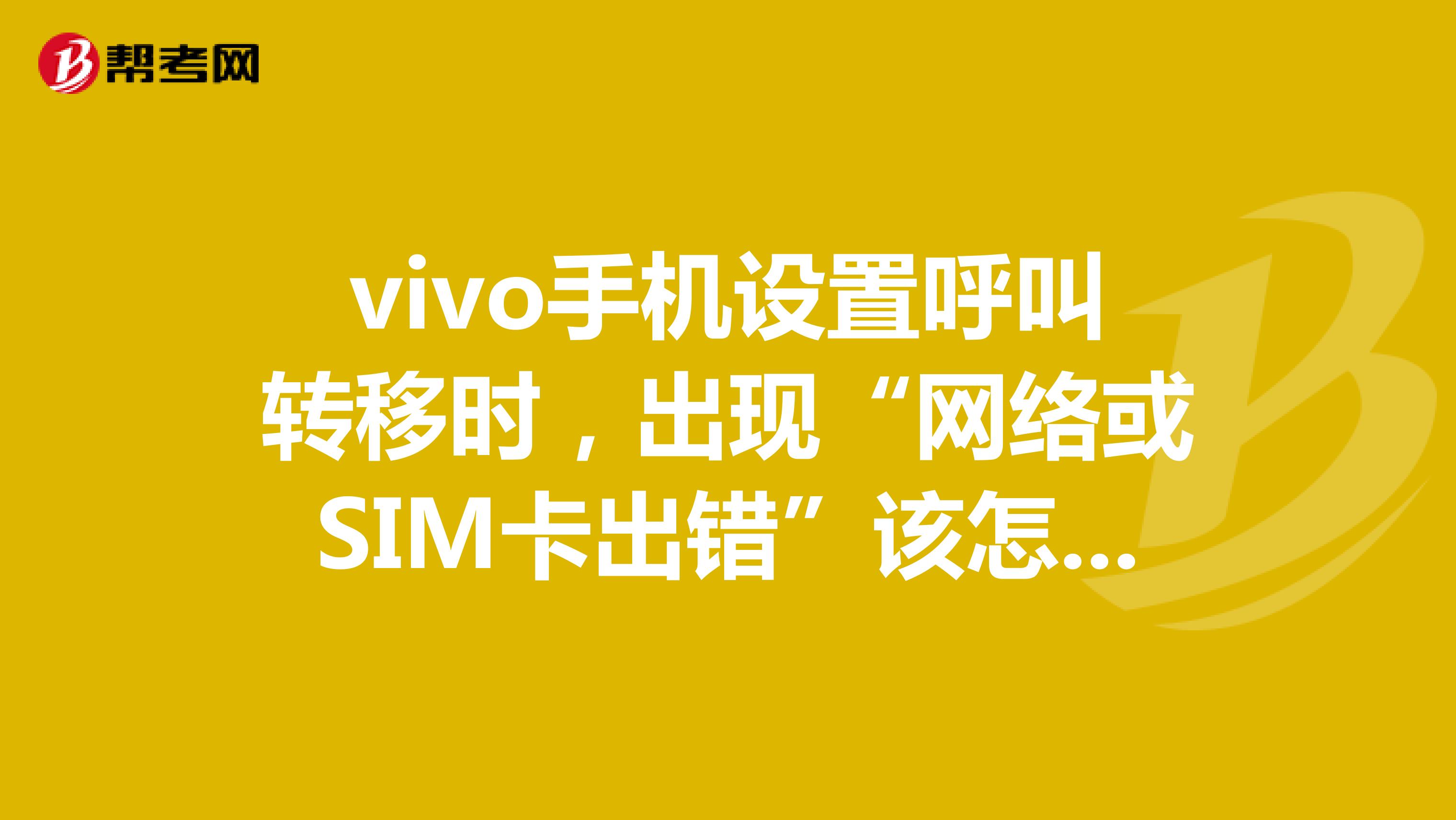 vivo手机设置呼叫转移时,出现“网络或SIM卡出错”该怎么办