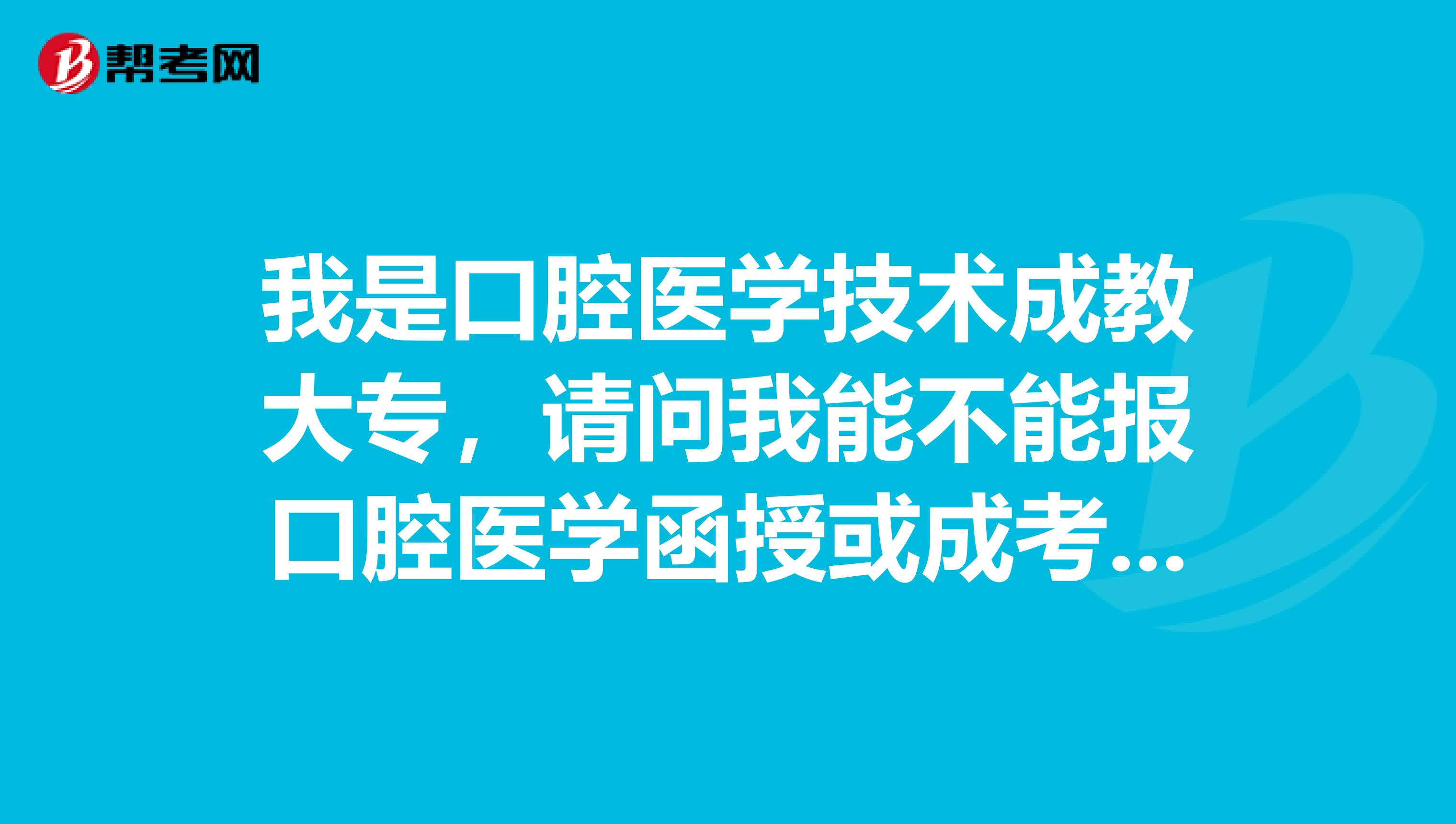 我是口腔医学技术成教大专，请问我能不能报口腔医学函授或成考？我目的是想拿个毕业证之后考口腔医师证