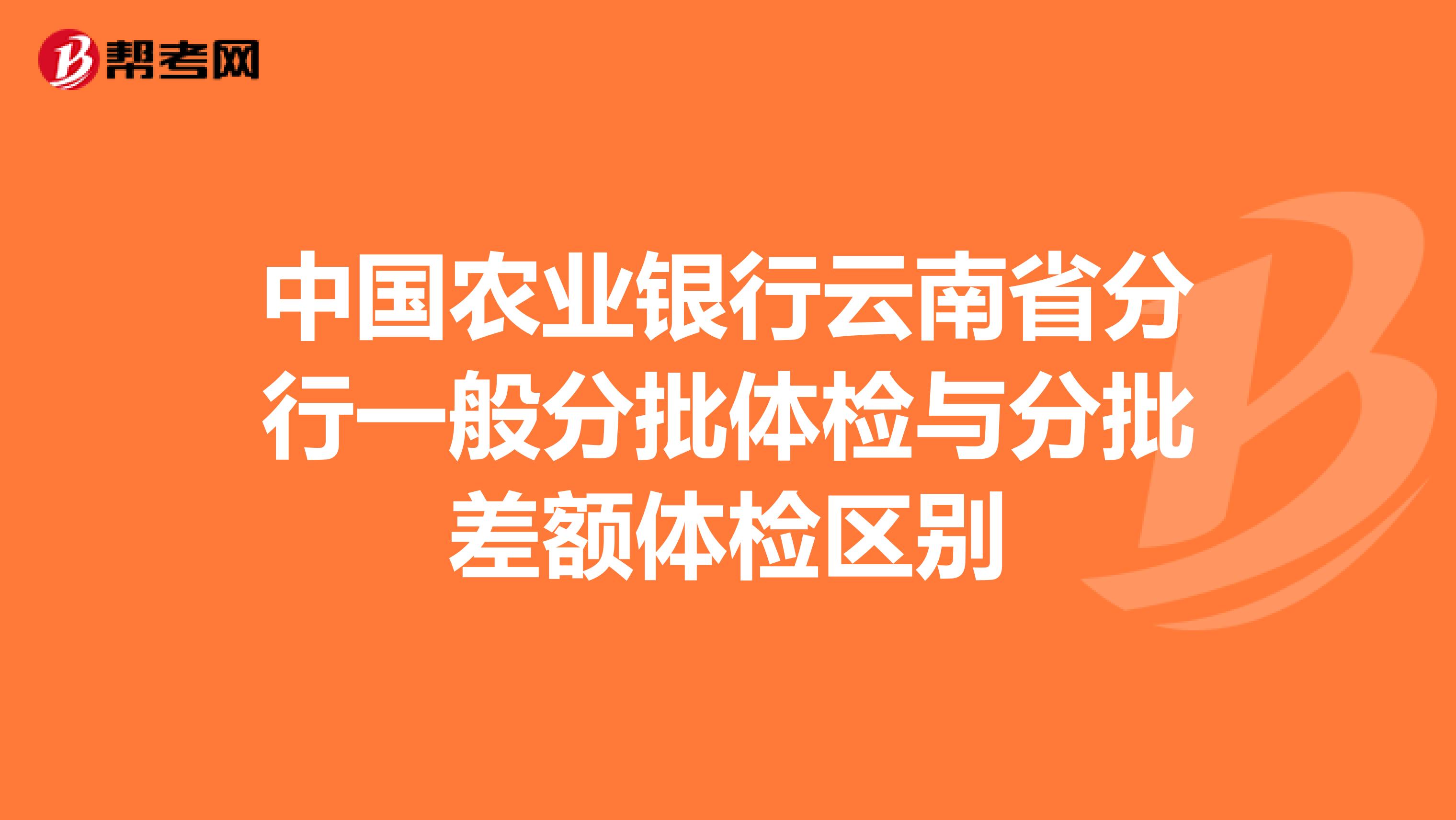 中国农业银行云南省分行一般分批体检与分批差额体检区别