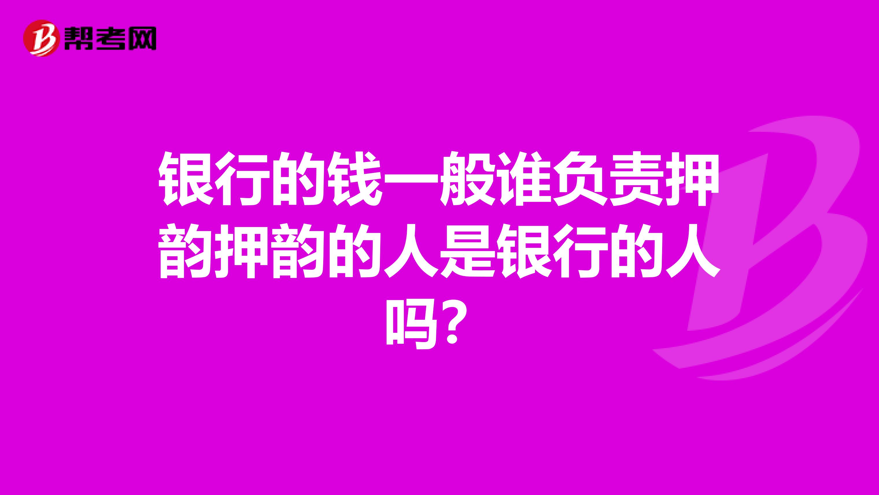 银行的钱一般谁负责押韵押韵的人是银行的人吗？