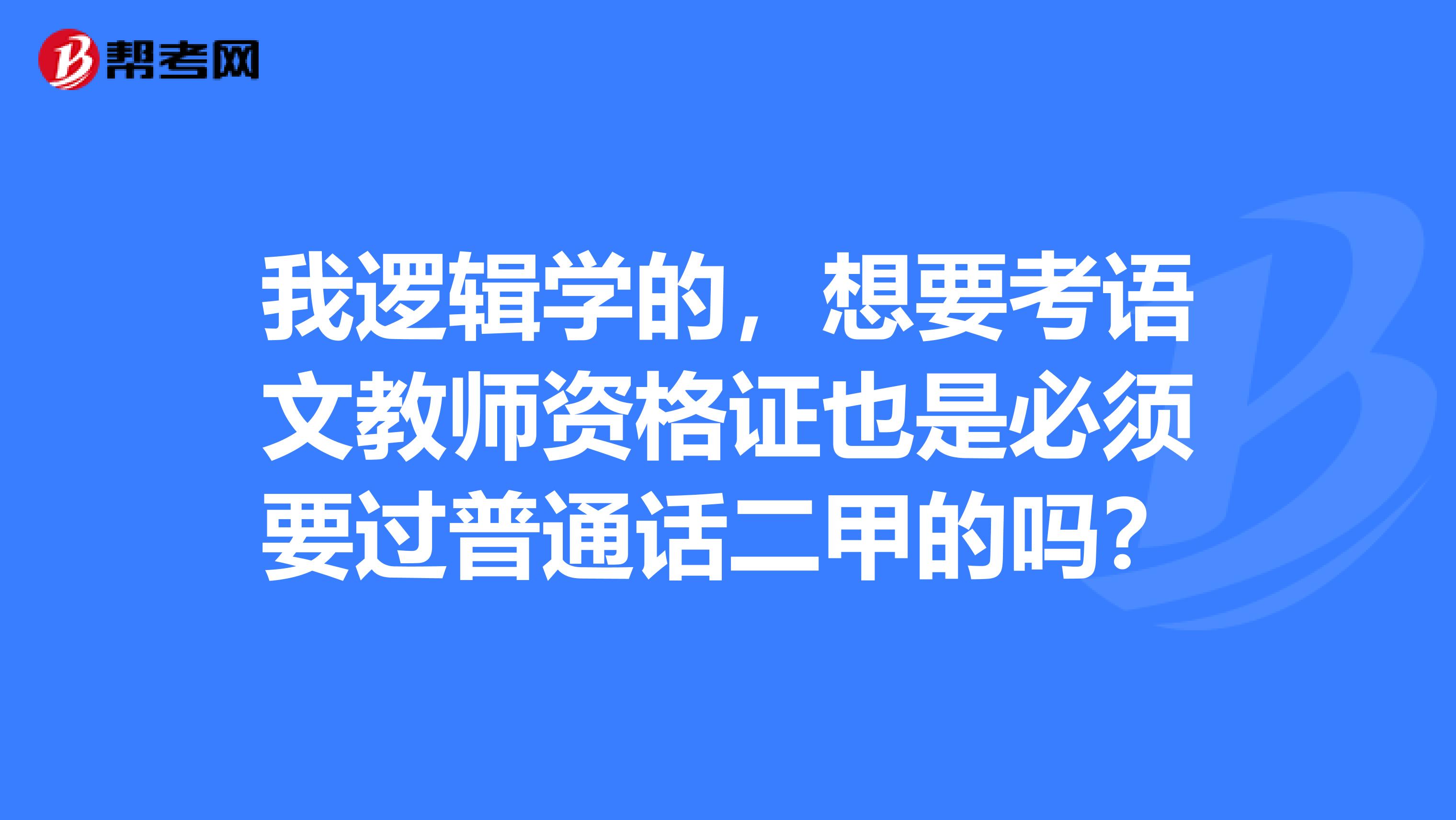 我逻辑学的，想要考语文教师资格证也是必须要过普通话二甲的吗？
