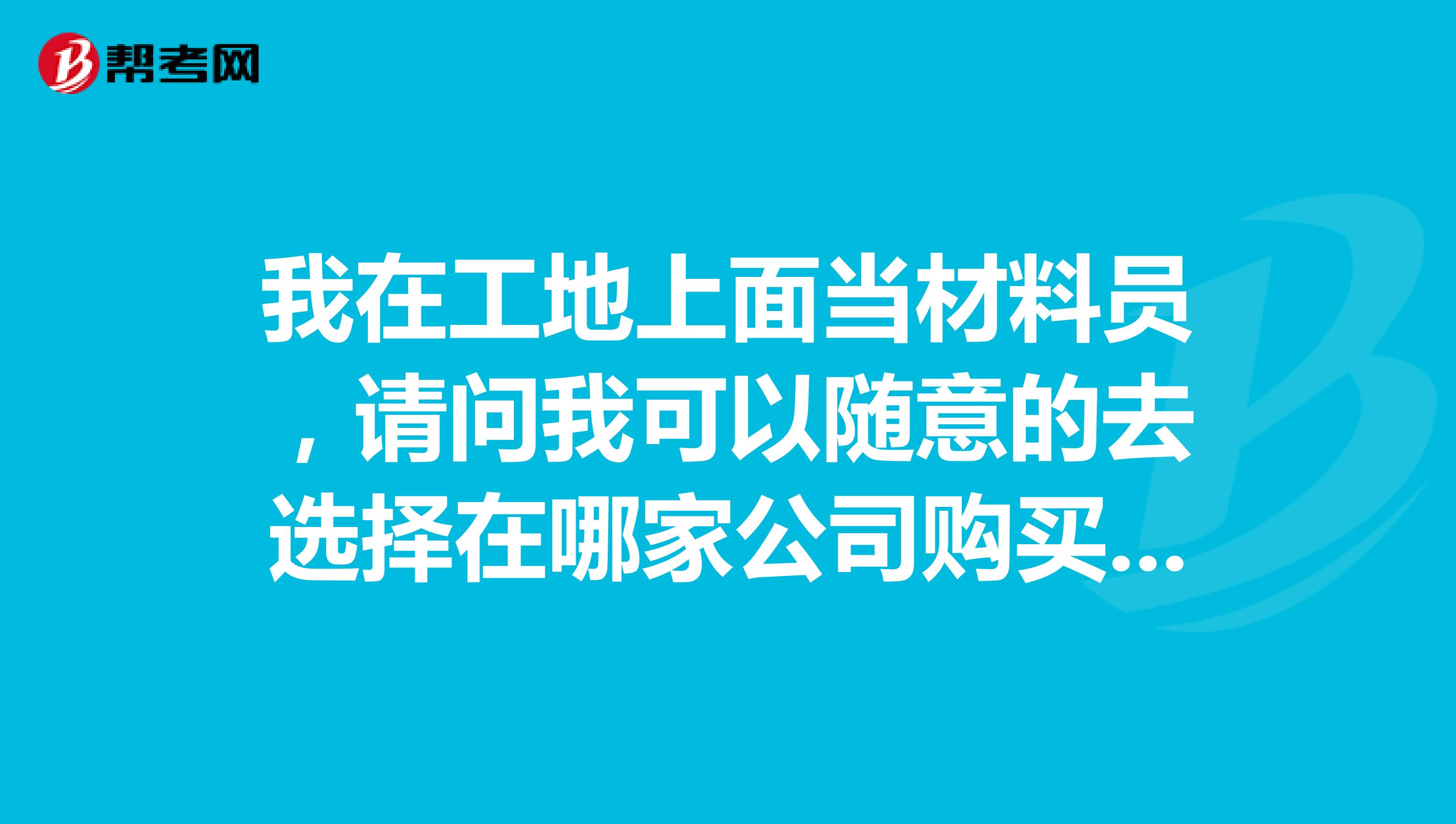 我在工地上面当材料员,请问我可以随意的去选择在哪家公司购买材料吗?