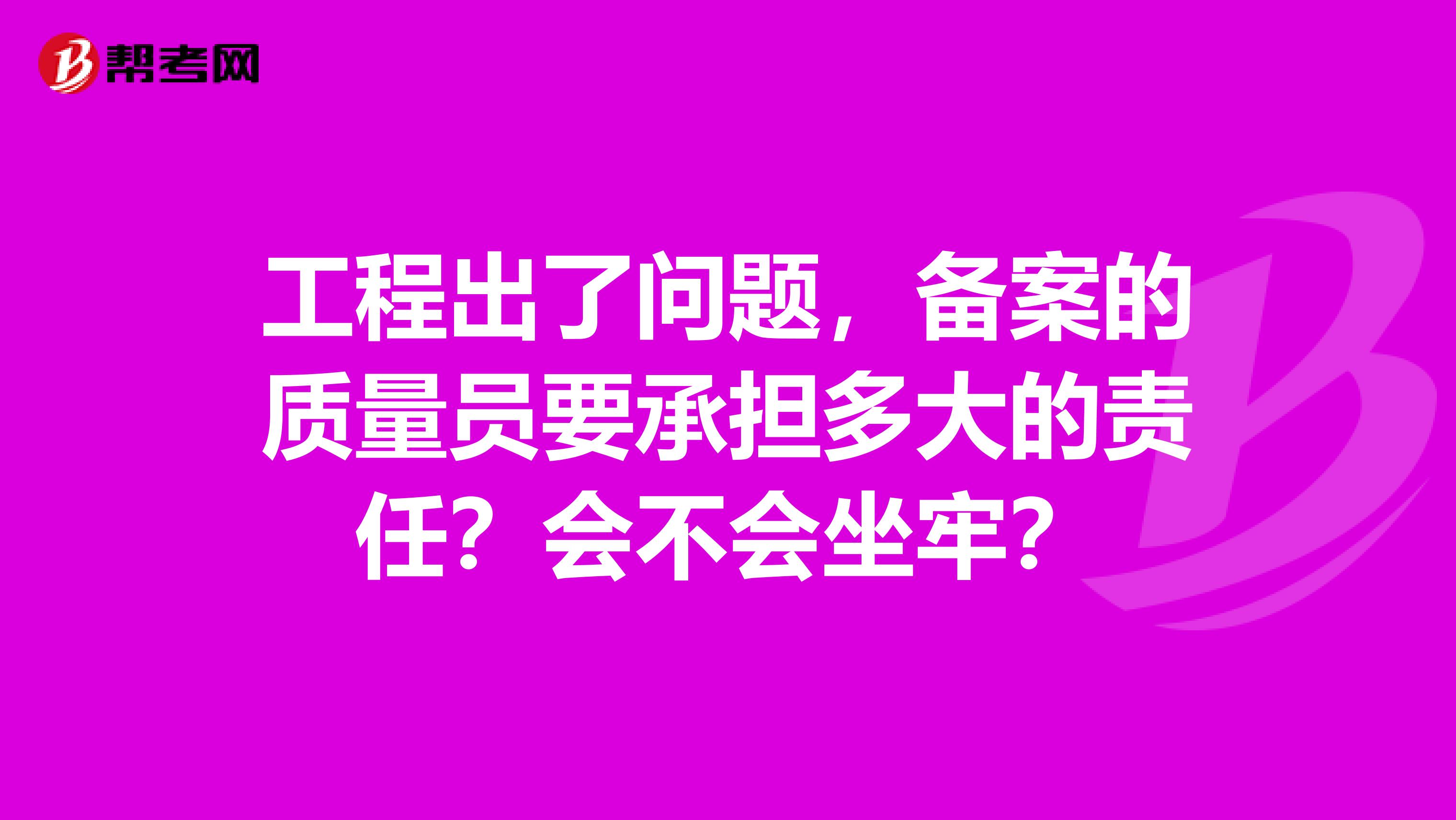 工程出了问题，备案的质量员要承担多大的责任？会不会坐牢？
