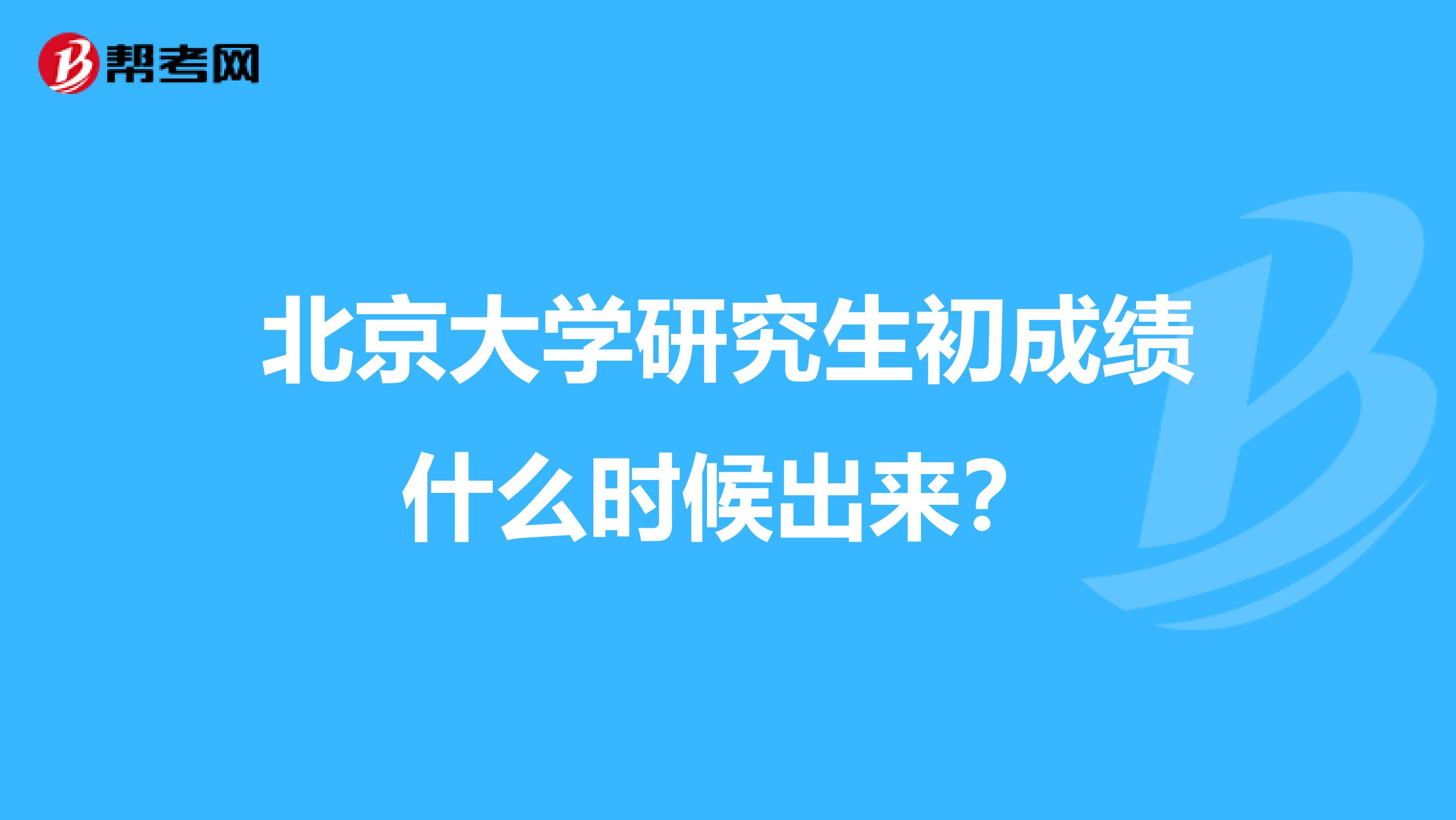 北京大学研究生初成绩什么时候出来?