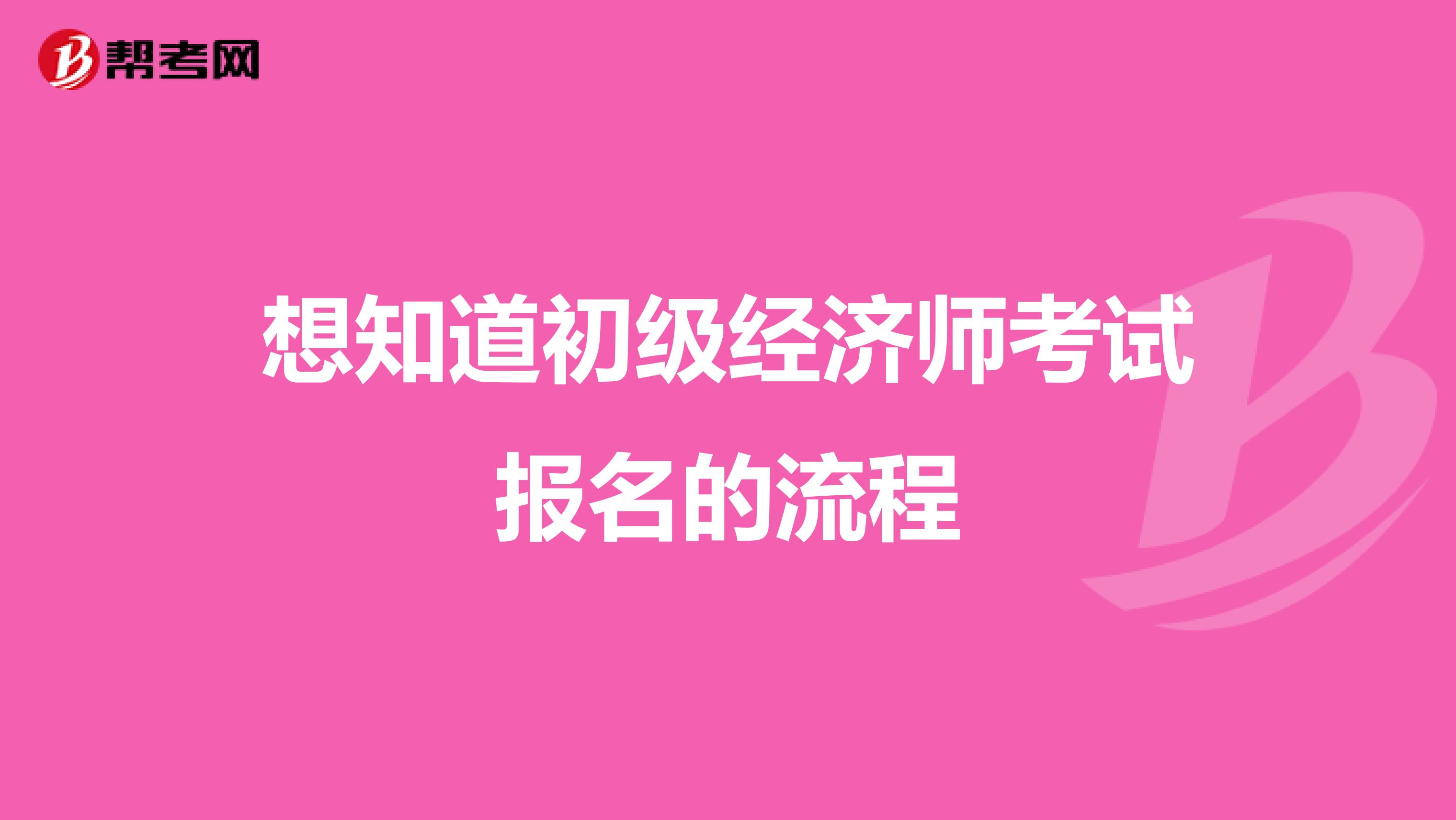 想知道初级经济师考试报名的流程