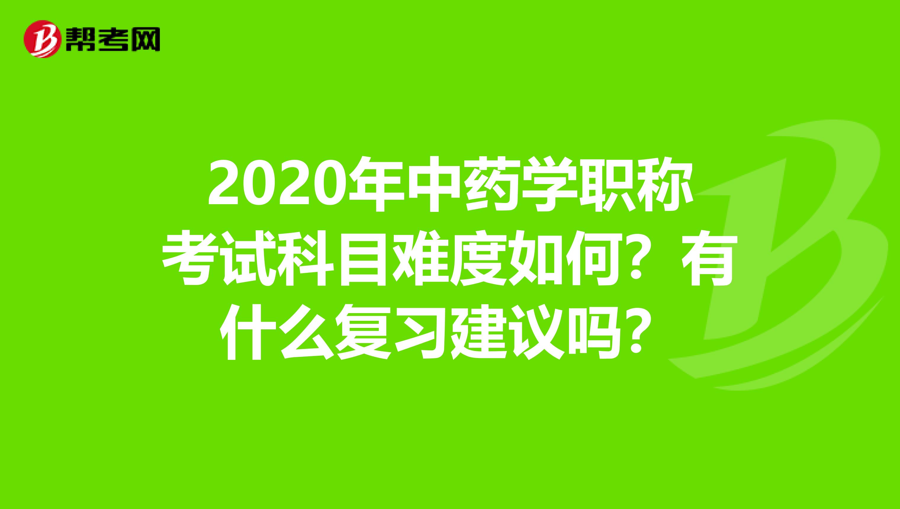 2020年中药学职称考试科目难度如何?有什么复习建议吗?