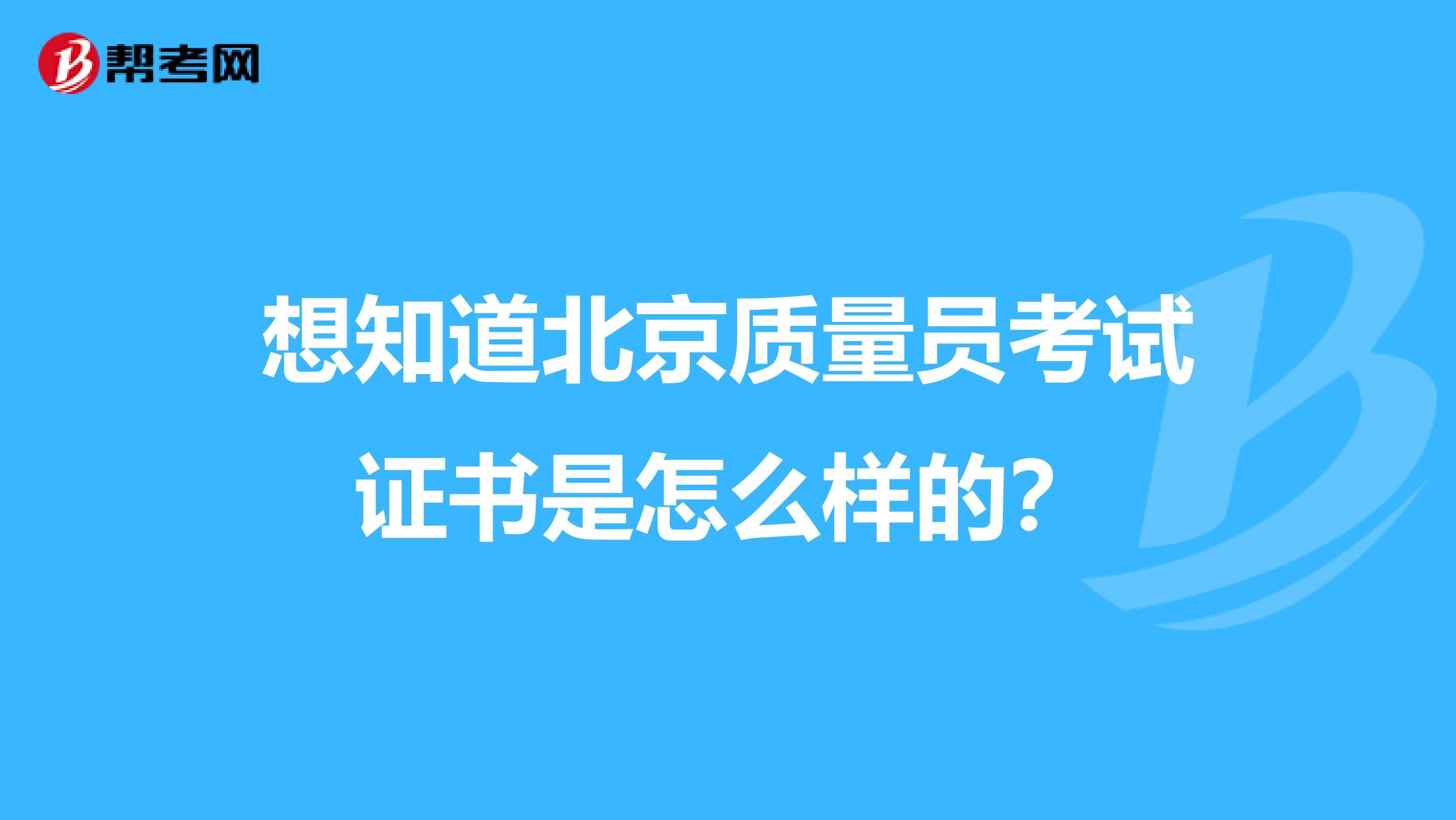 想知道北京质量员考试证书是怎么样的？