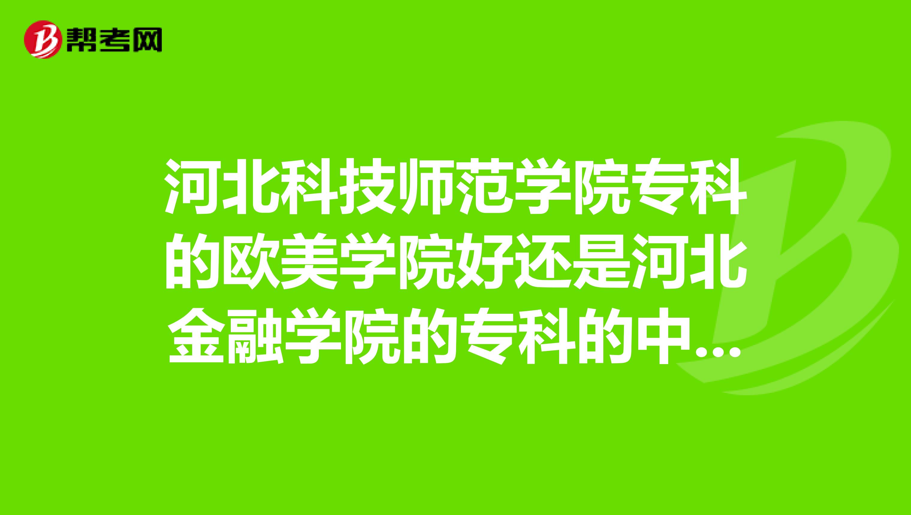 河北科技师范学院专科的欧美学院好还是河北金融学院的专科的中外合办的好？