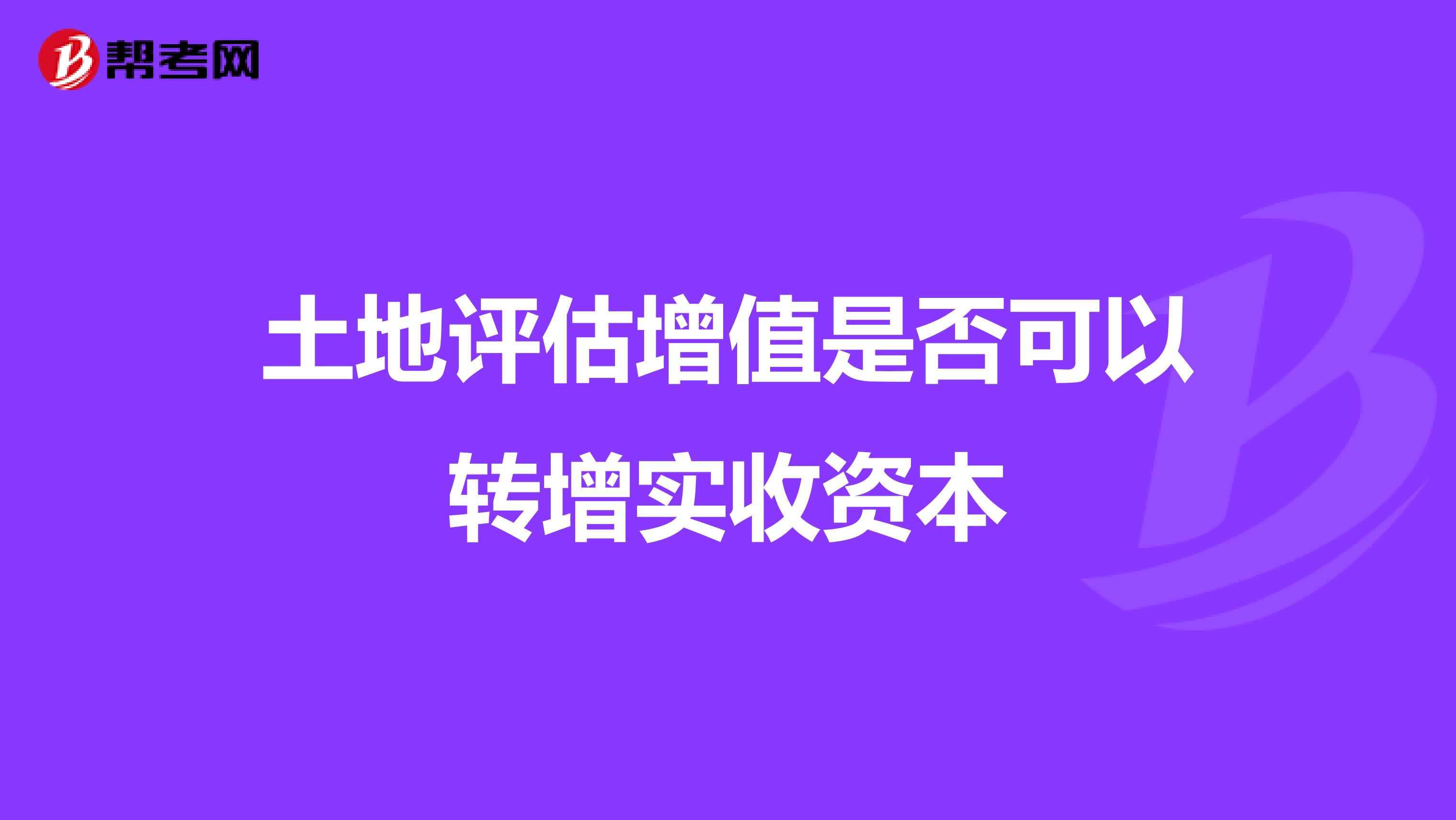 土地评估增值是否可以转增实收资本