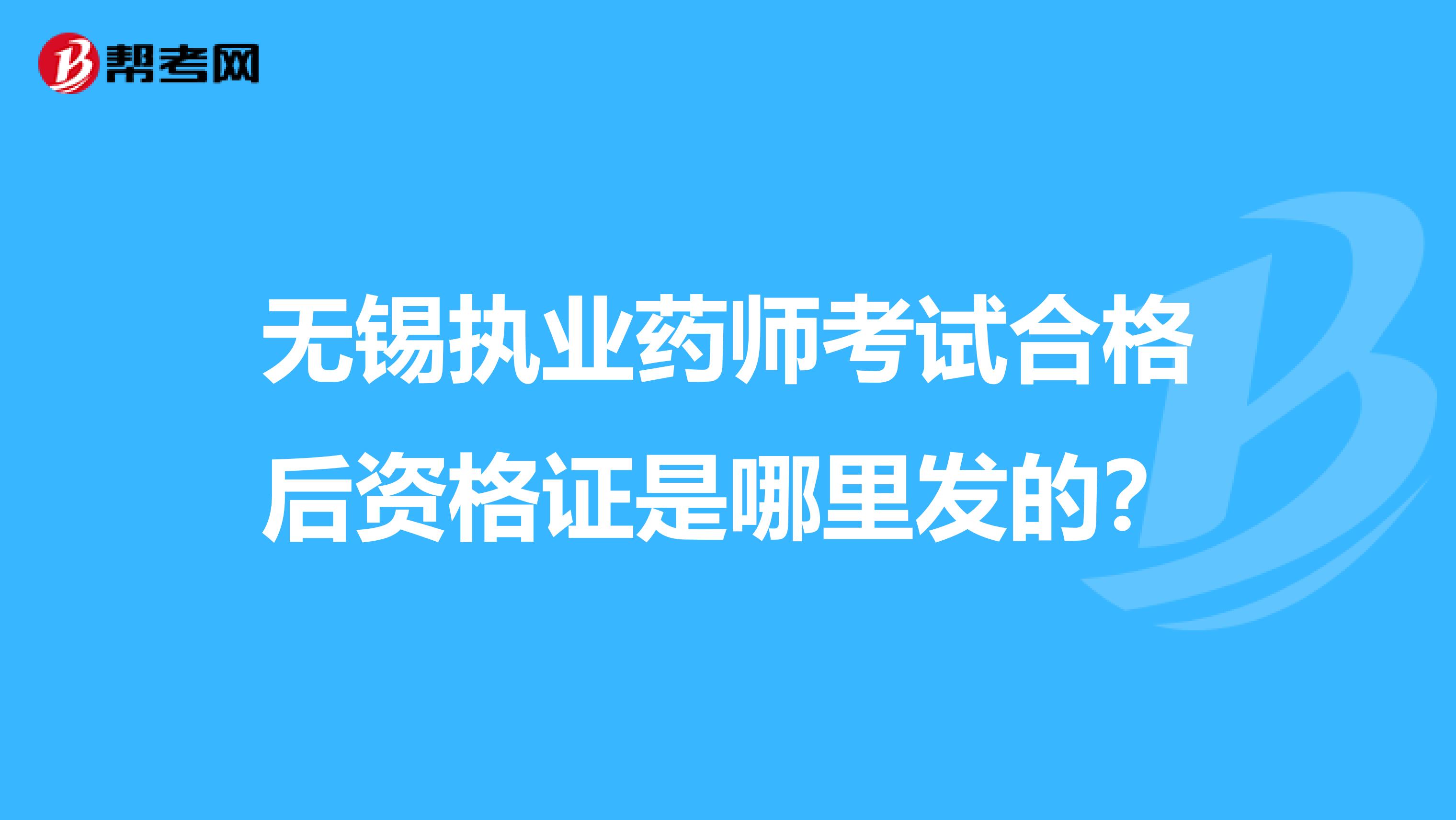 无锡执业药师考试合格后资格证是哪里发的?