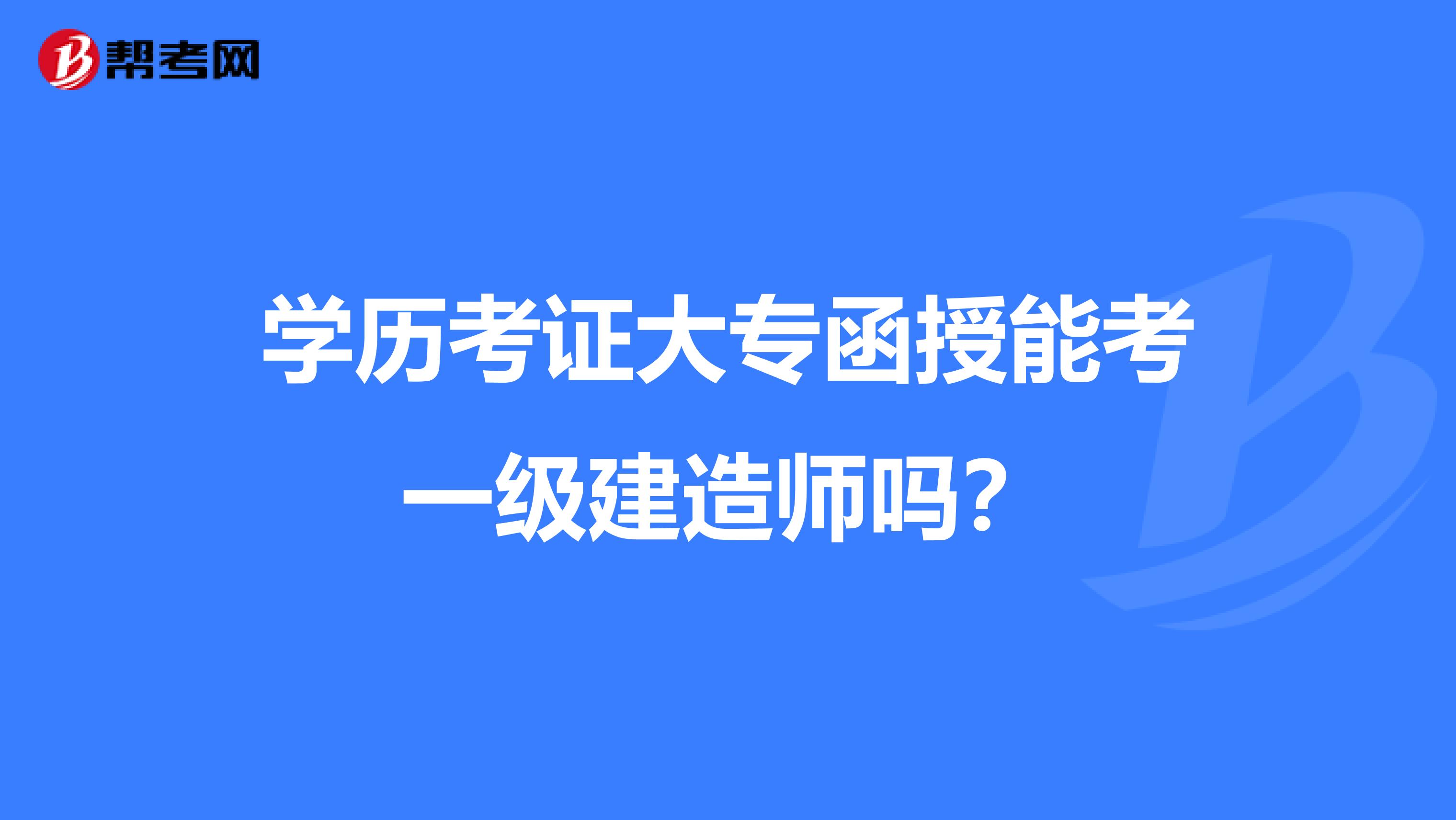学历考证大专函授能考一级建造师吗?