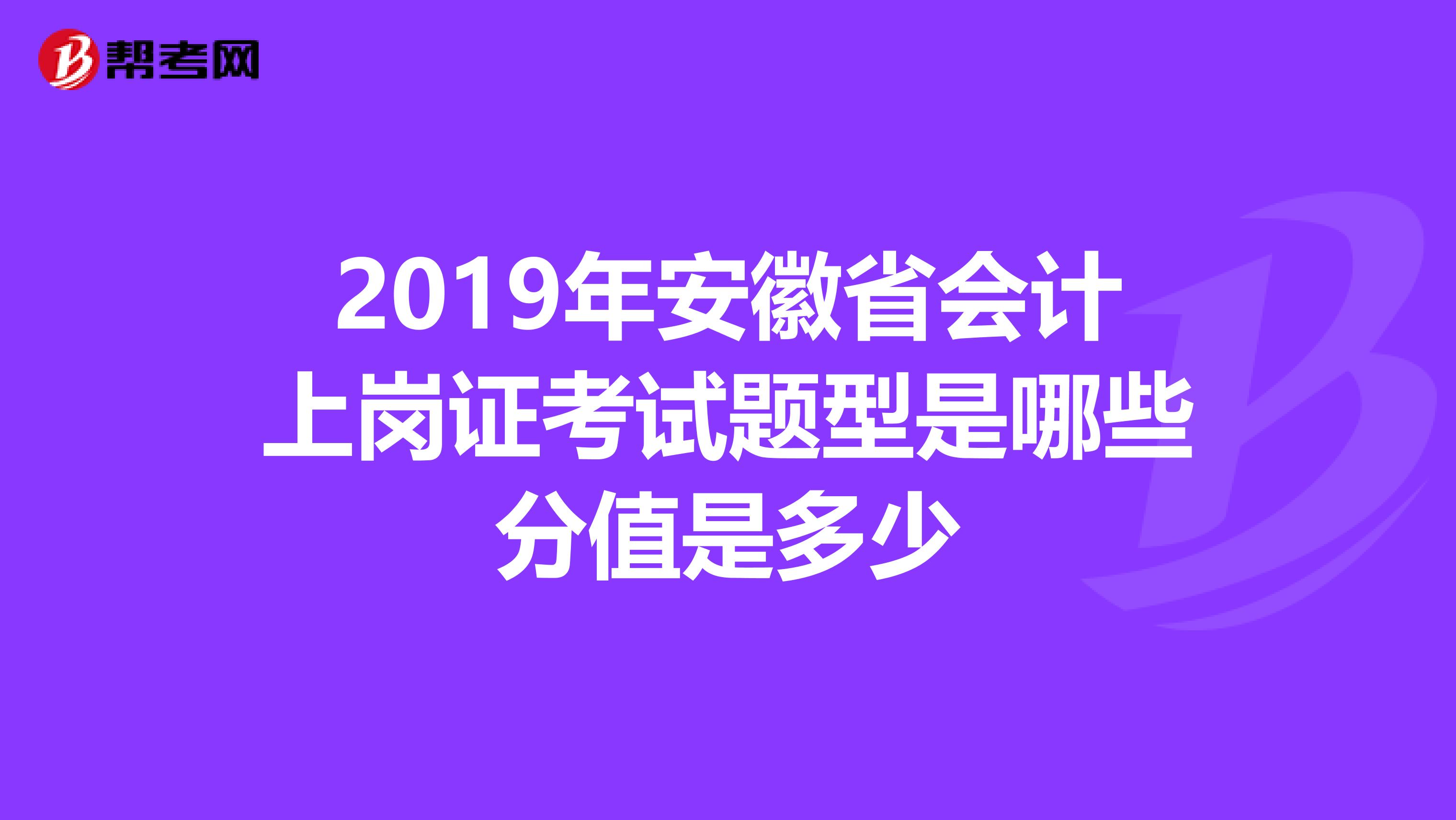 2019年安徽省会计上岗证考试题型是哪些分值是多少