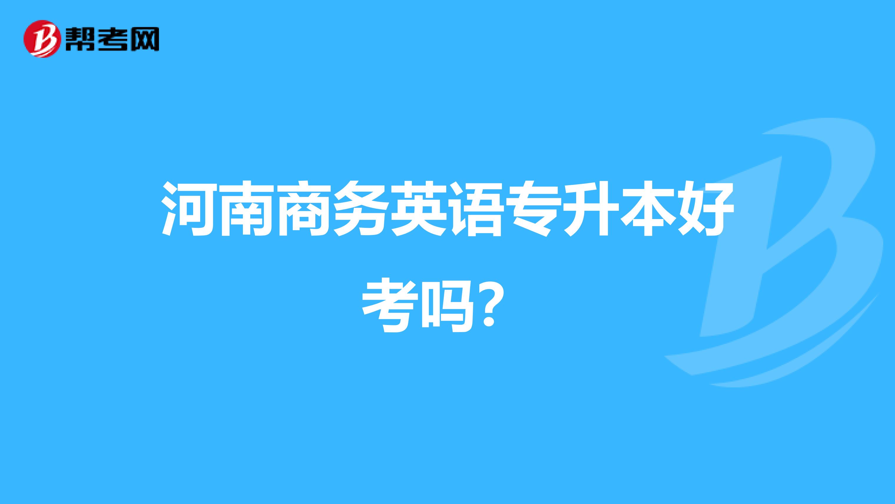 河南商务英语专升本好考吗?