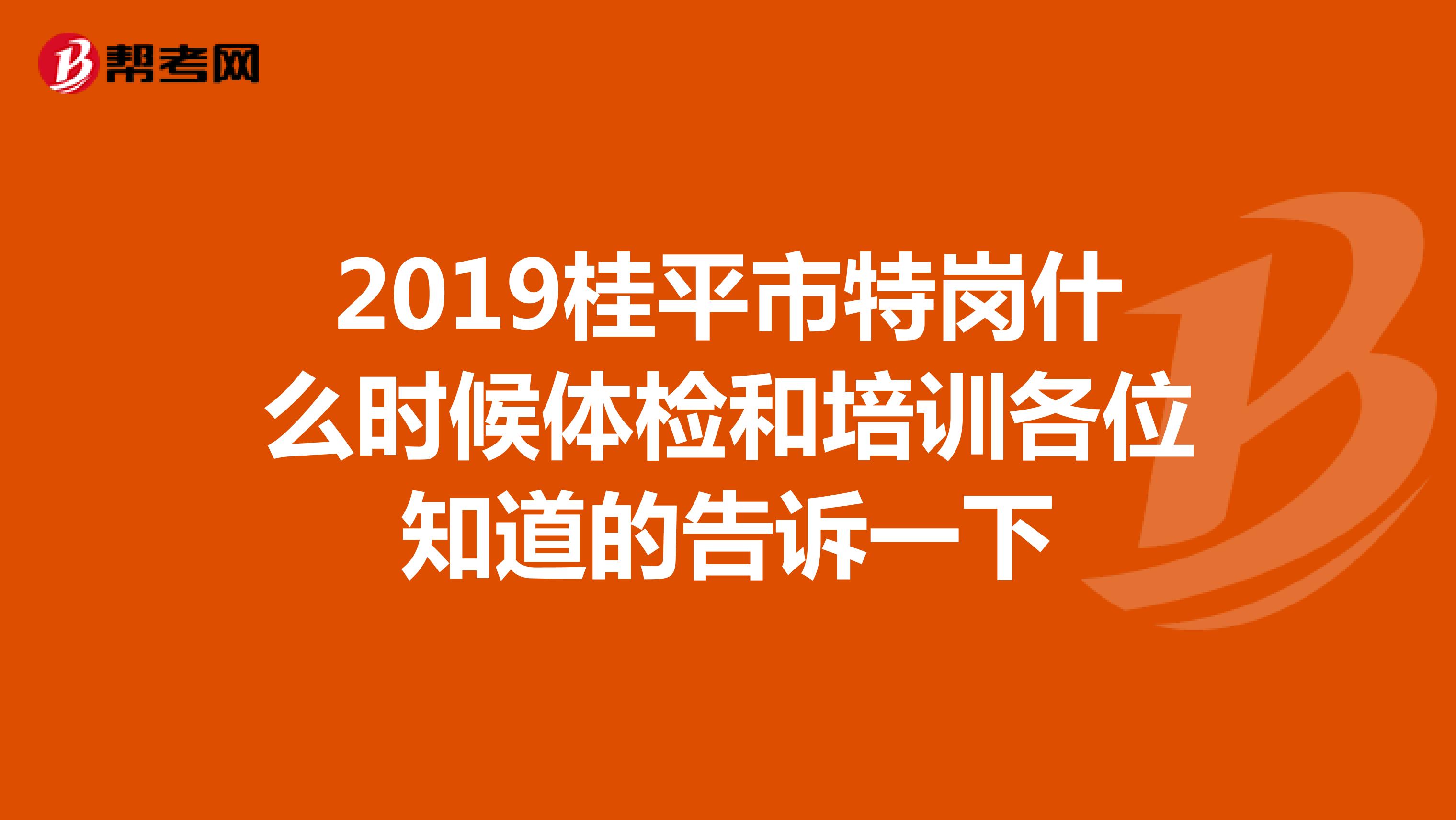 2019桂平市特岗什么时候体检和培训各位知道的告诉一下