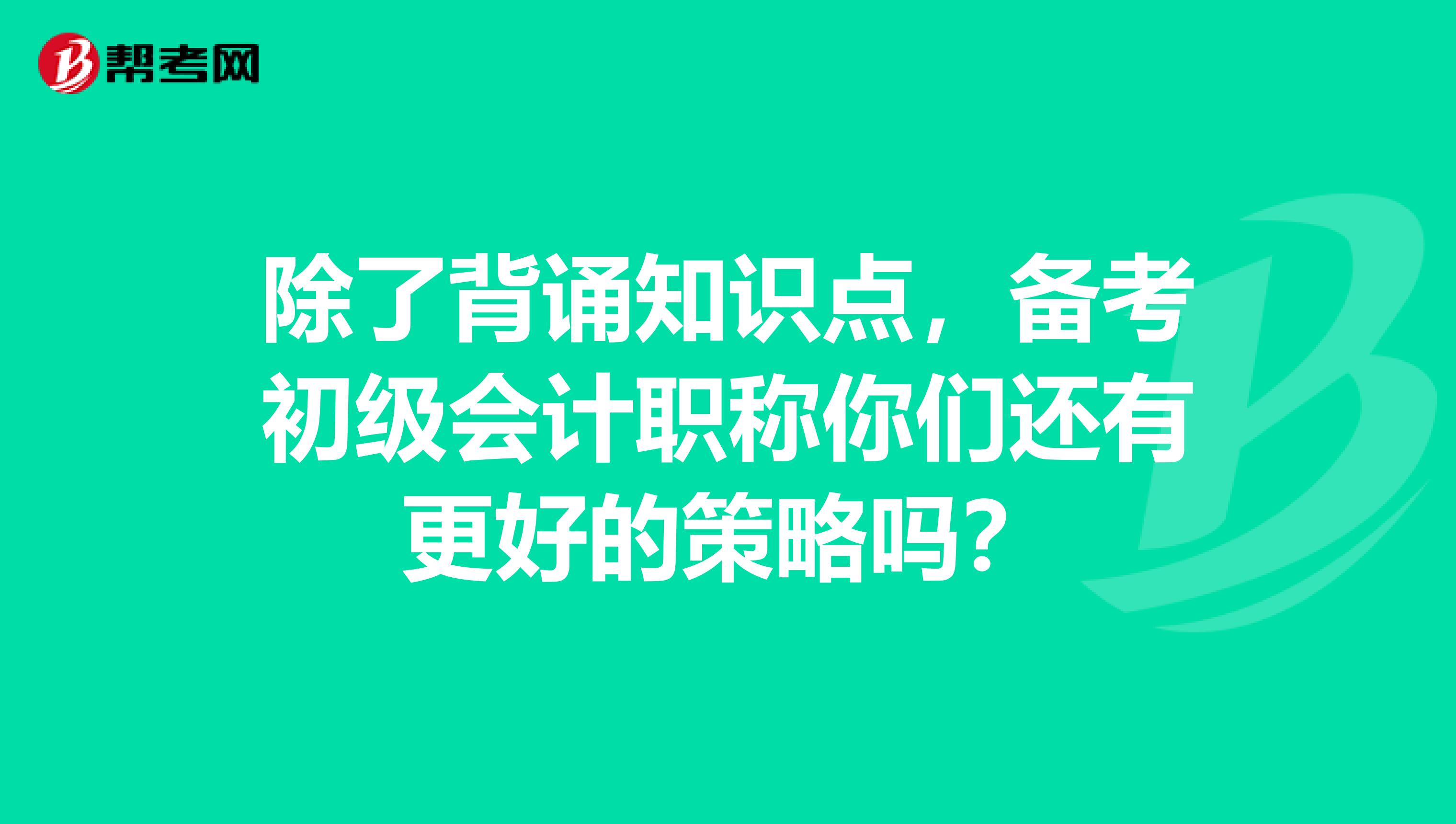 除了背诵知识点，备考初级会计职称你们还有更好的策略吗？