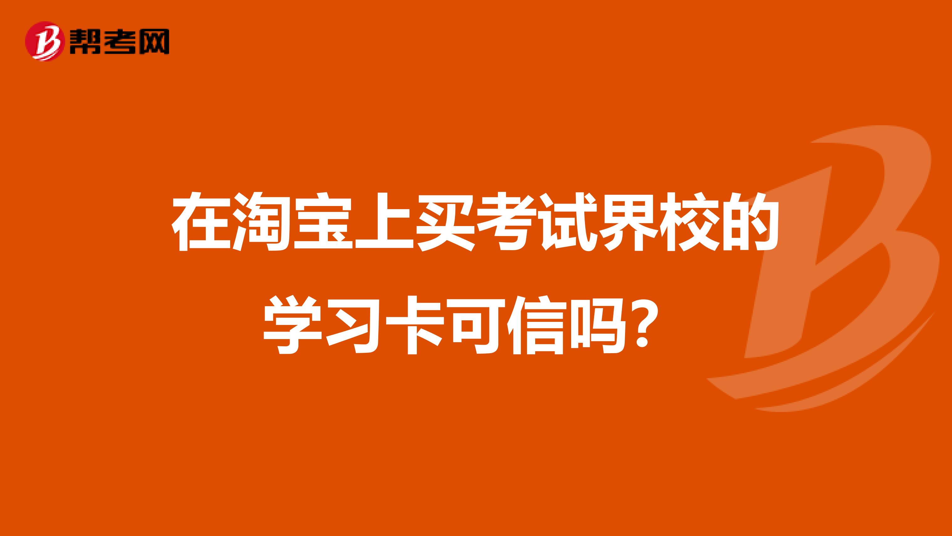 在淘宝上买考试界校的学习卡可信吗？