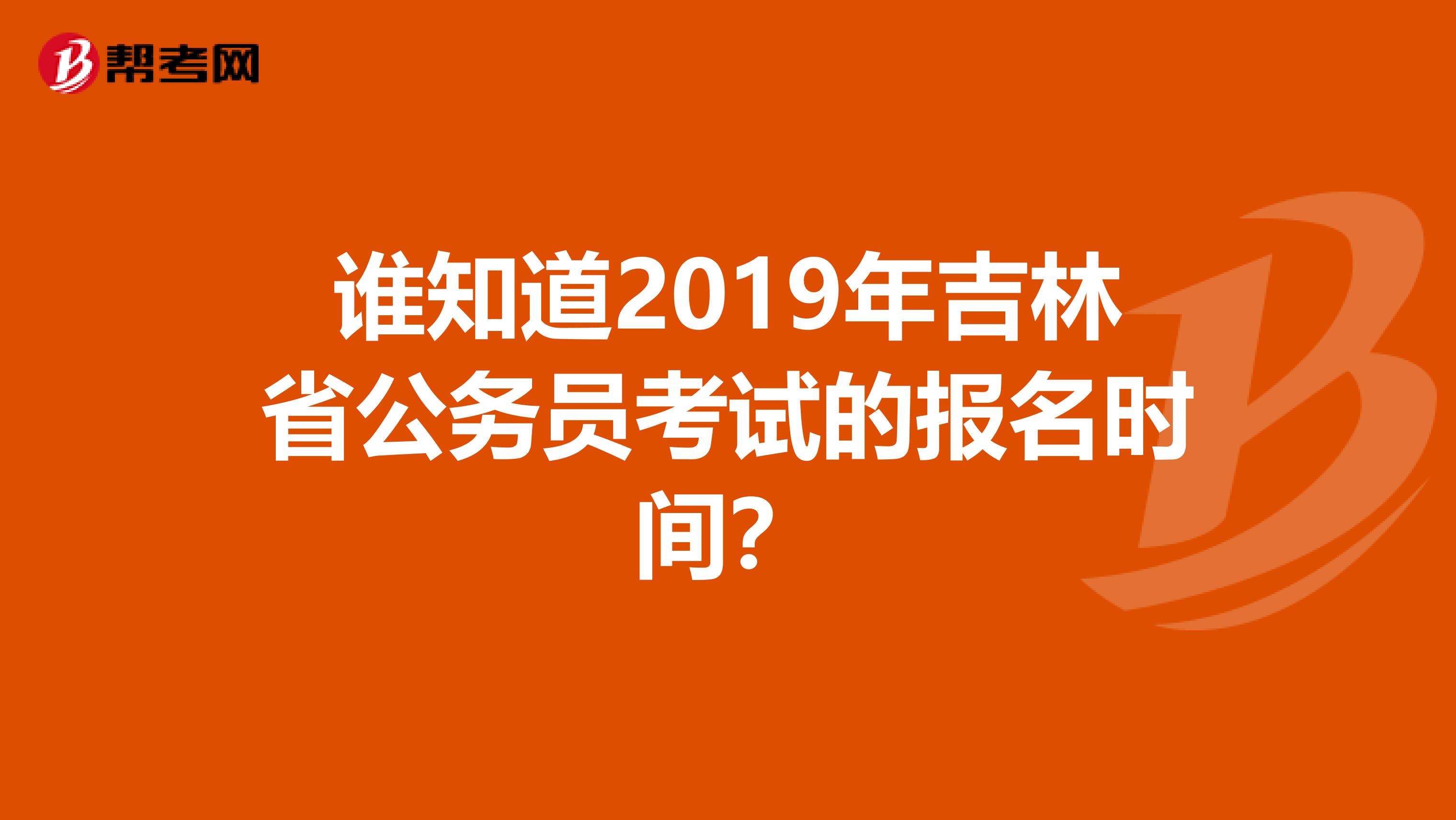 谁知道2019年吉林省公务员考试的报名时间?