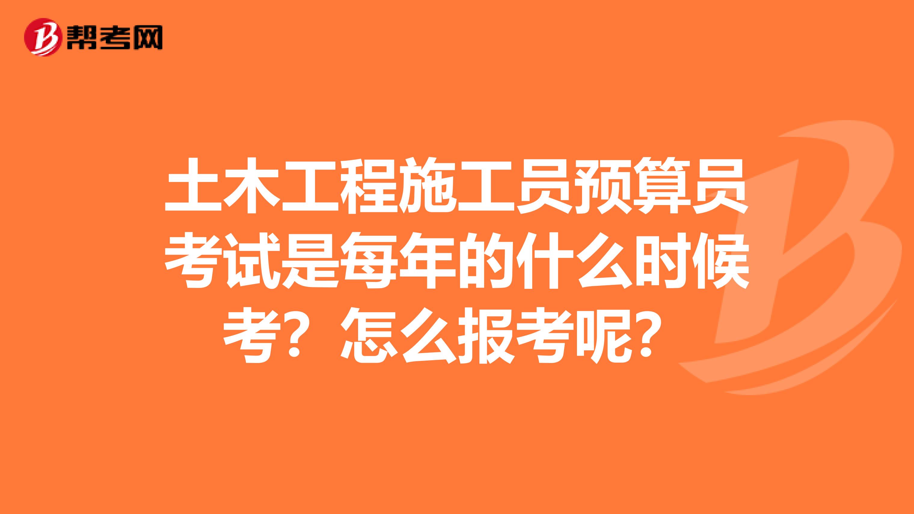 土木工程施工员预算员考试是每年的什么时候考？怎么报考呢？