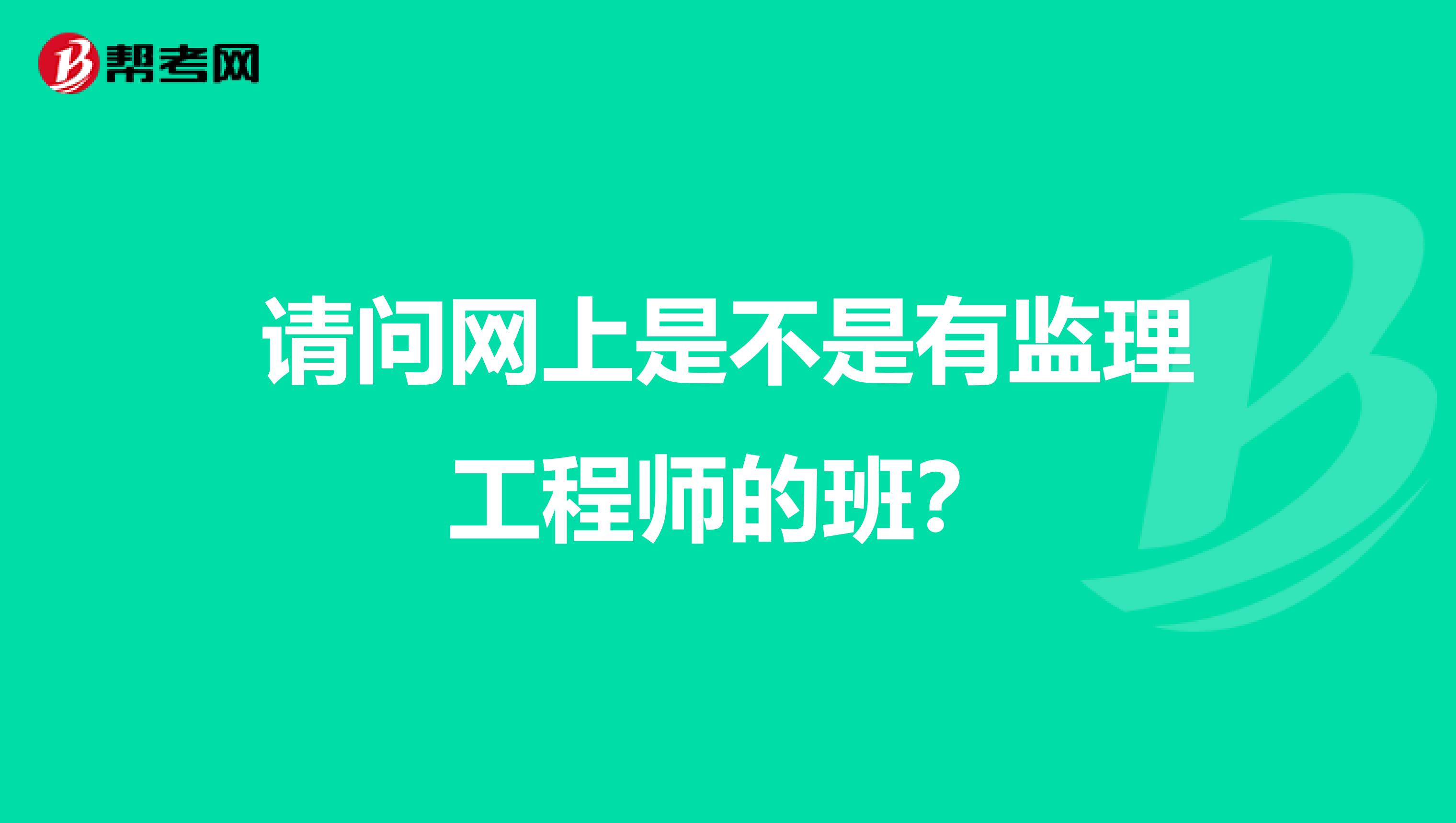 请问网上是不是有监理工程师的班？