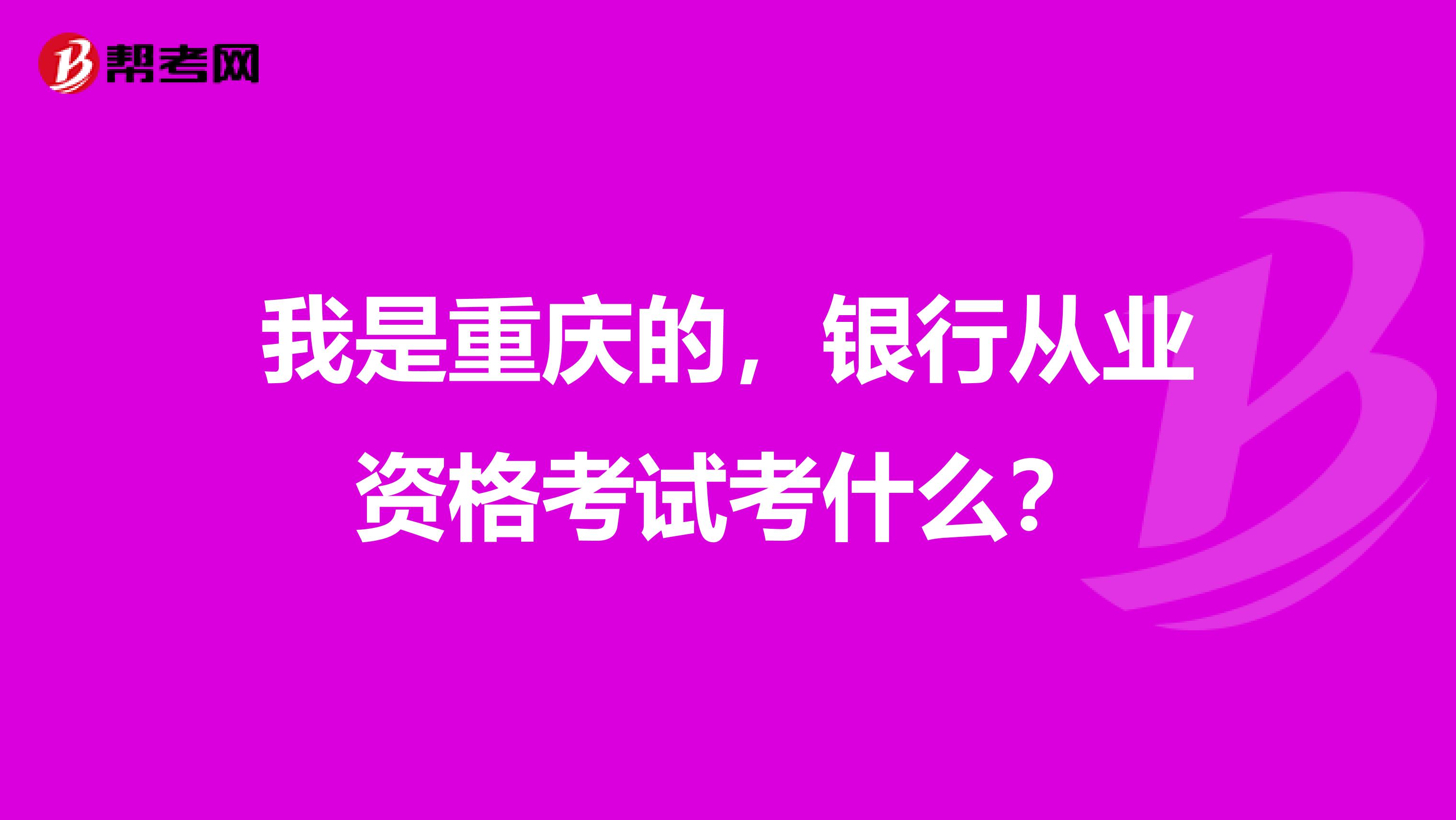 我是重庆的，银行从业资格考试考什么？