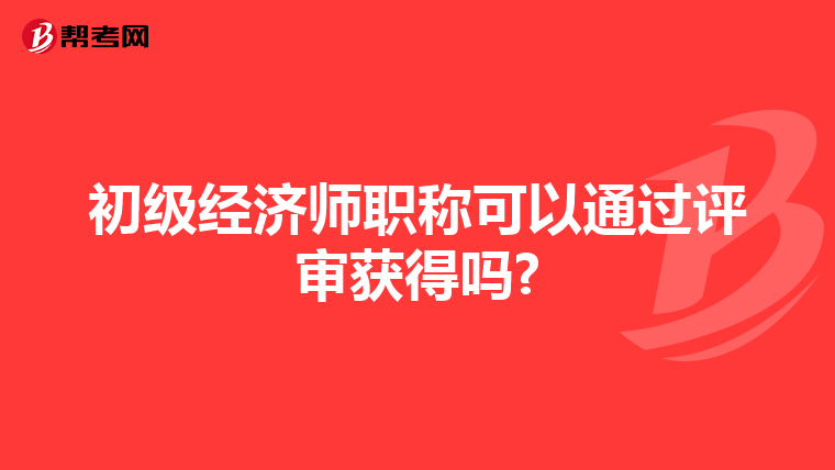 初级经济师职称可以通过评审获得吗?