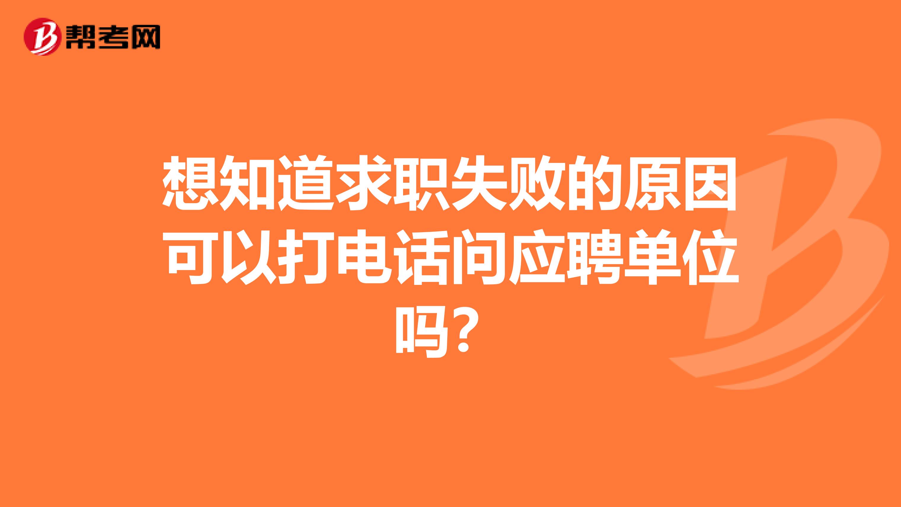 想知道求职失败的原因可以打电话问应聘单位吗?