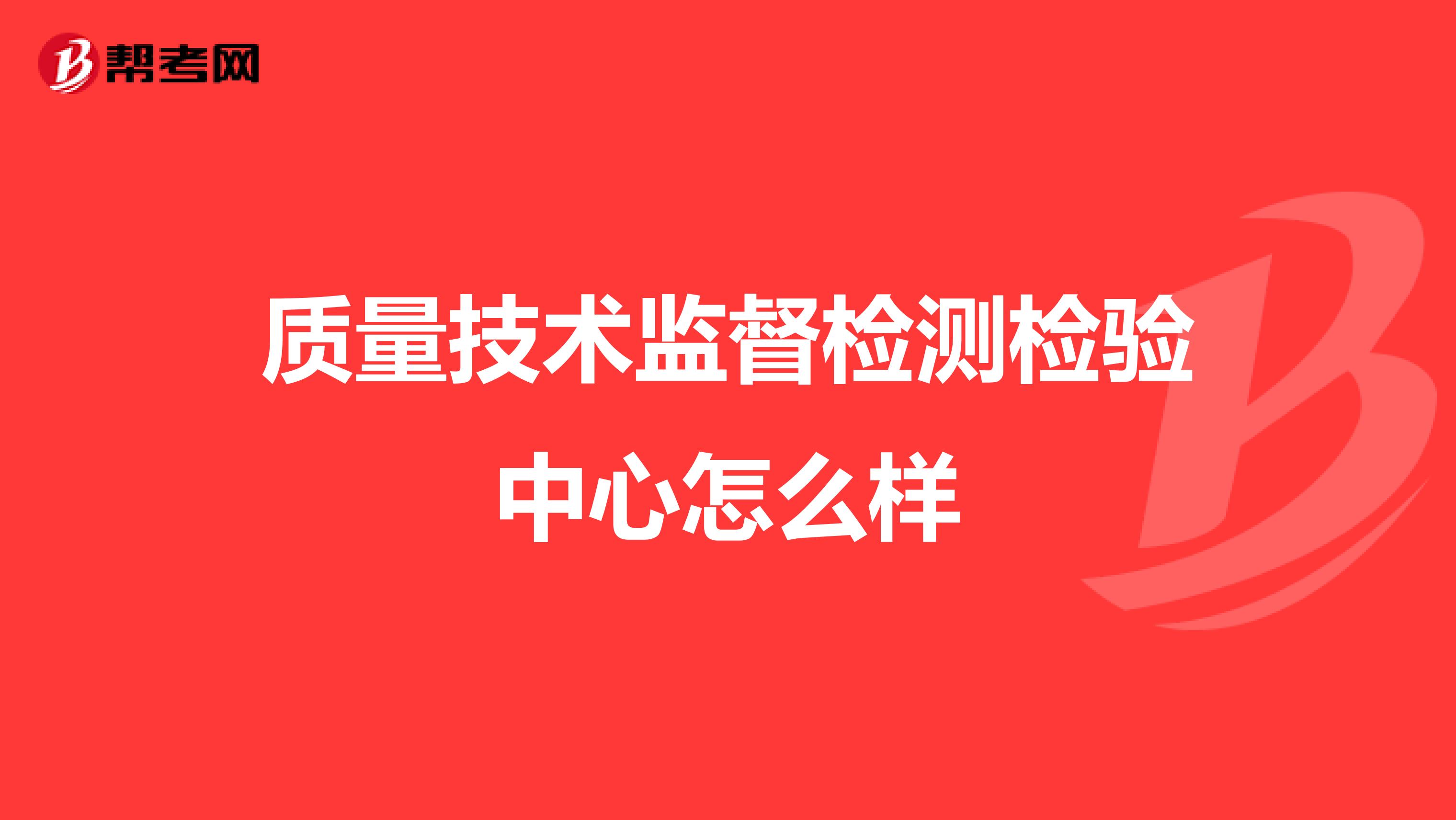 质量技术监督检测检验中心怎么样