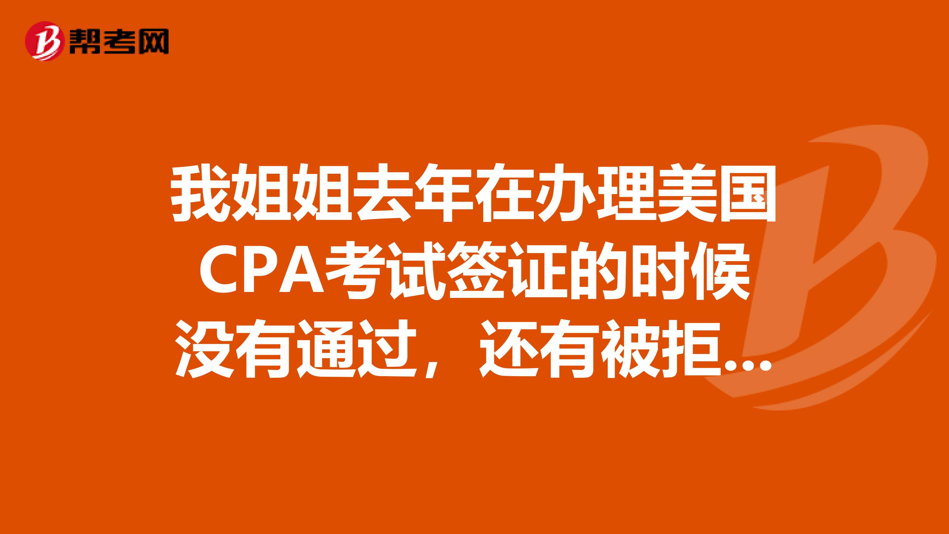 我姐姐去年在办理美国CPA考试签证的时候没有通过，还有被拒签的情况，出现怎样的情况会被拒签呢？