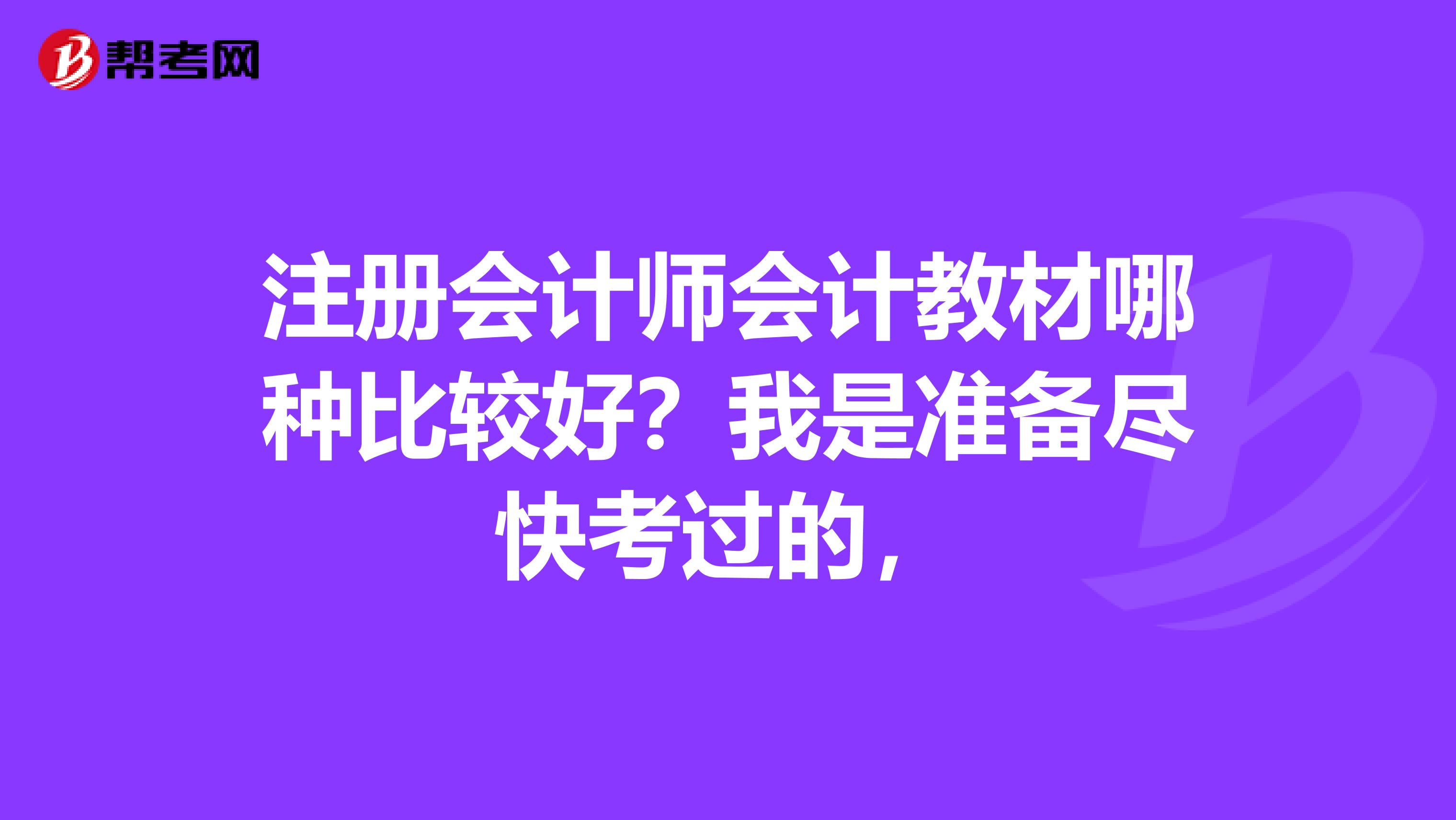 注冊(cè)會(huì)計(jì)師會(huì)計(jì)教材哪種比較好？我是準(zhǔn)備盡快考過(guò)的，
