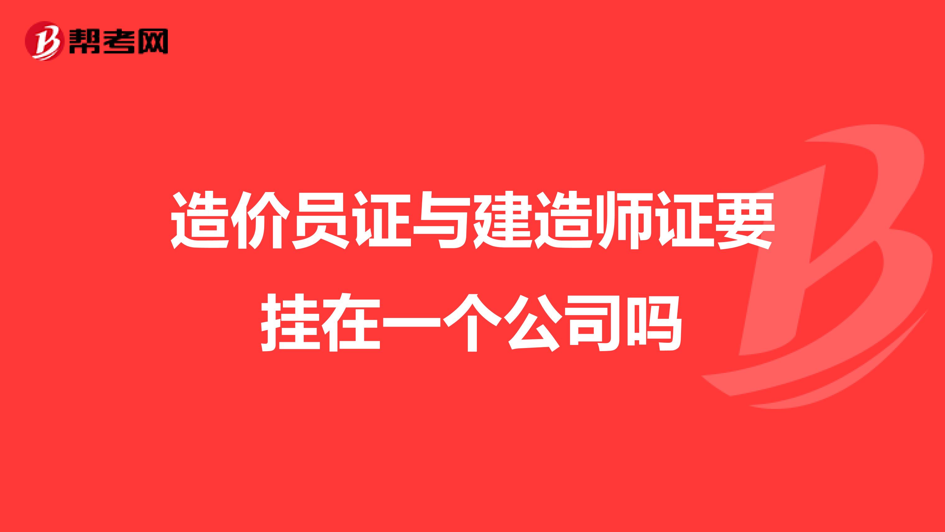 造价员证与建造师证要挂在一个公司吗