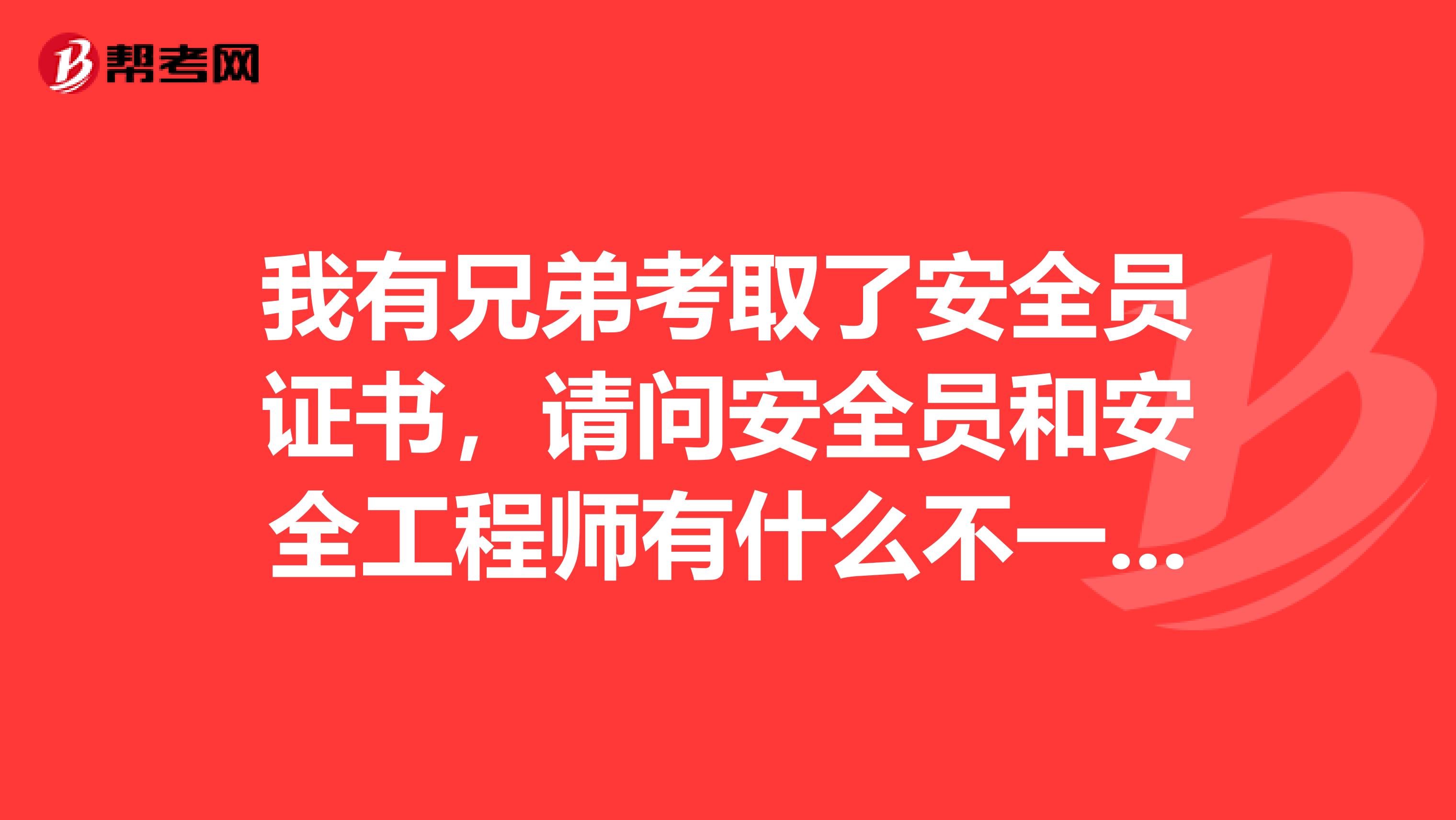 我有兄弟考取了安全员证书,请问安全员和安全工程师有什么不一样的呢?