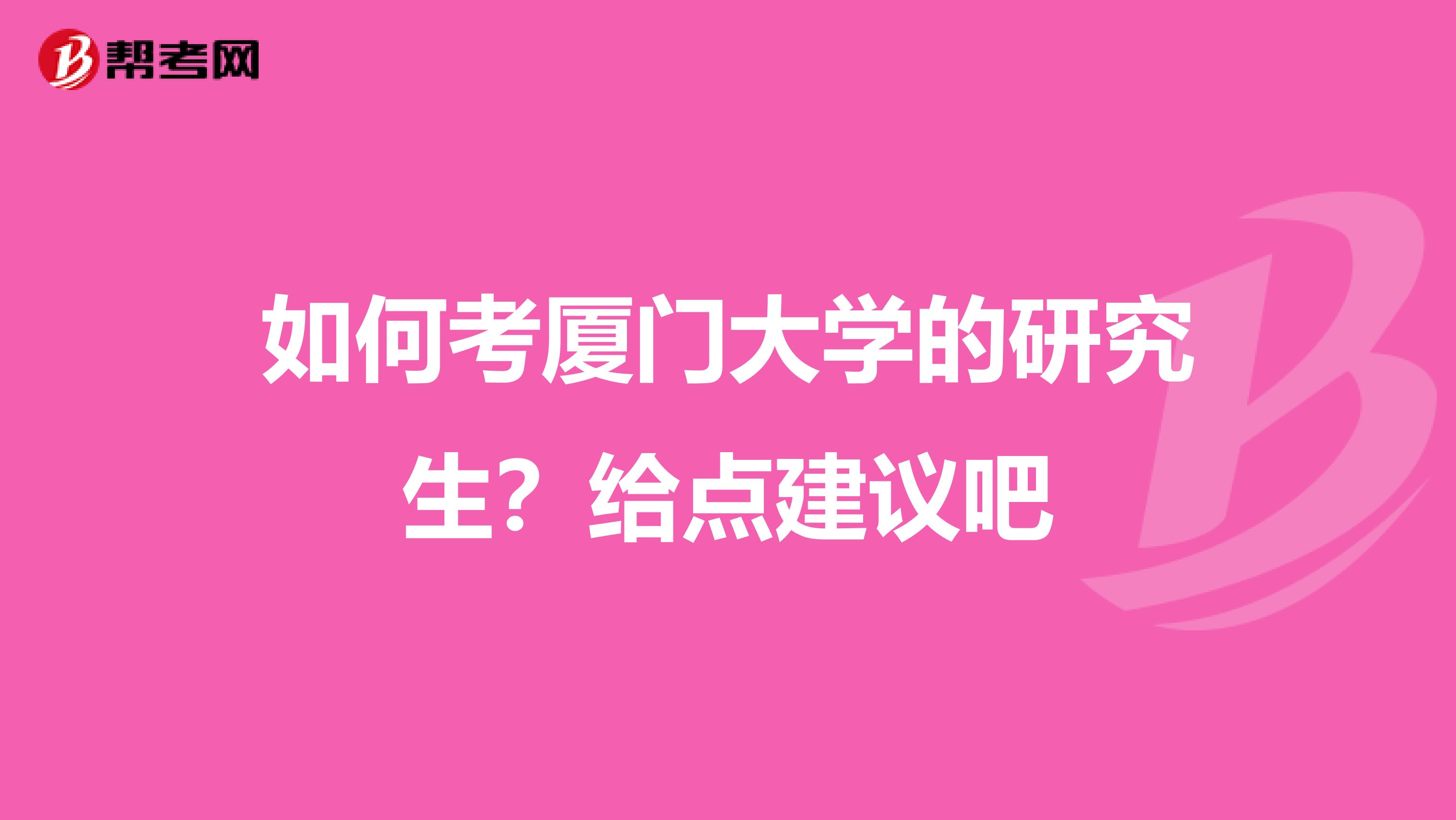 如何考厦门大学的研究生？给点建议吧