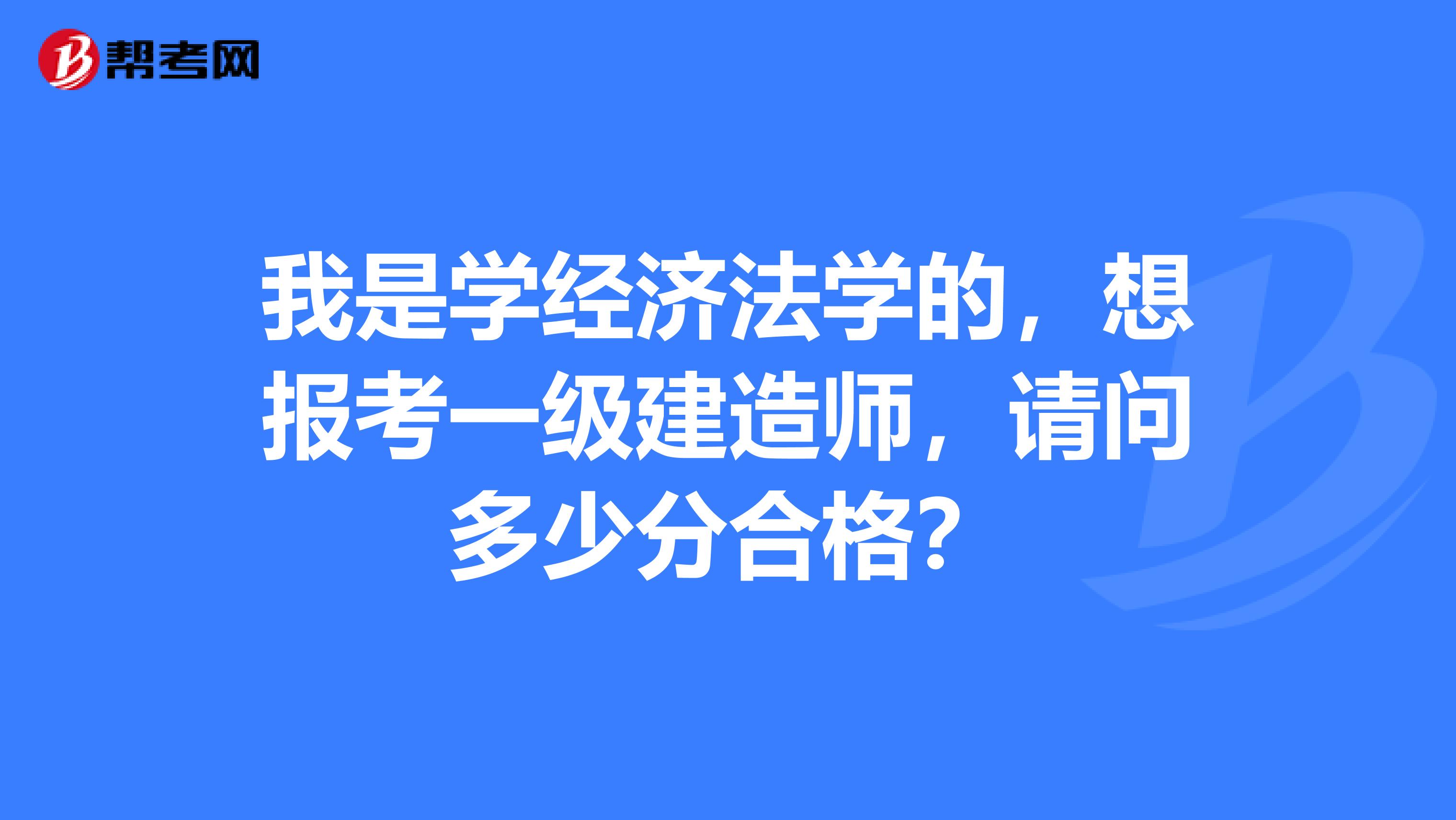 我是学经济法学的，想报考一级建造师，请问多少分合格？