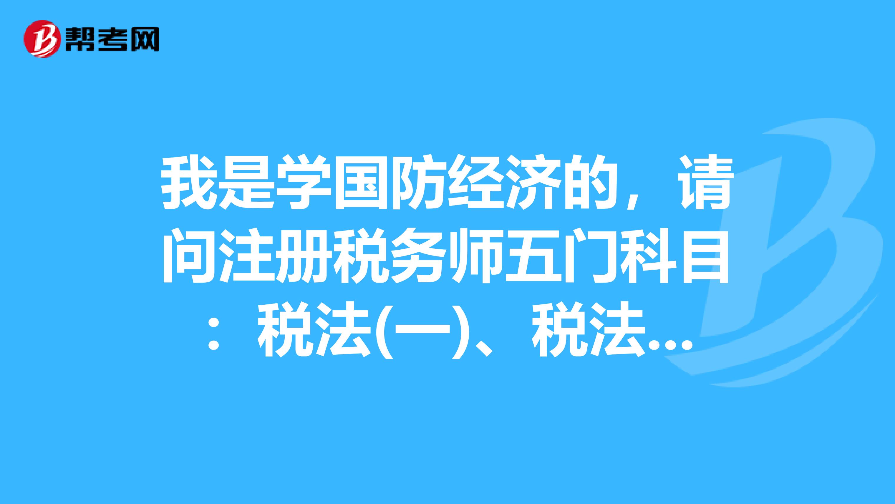 我是學國防經濟的，請問注冊稅務師五門科目：稅法(一)、稅法(二)、稅務代理實務、財務與會計、稅收相關法律，從難到簡怎么排序呀